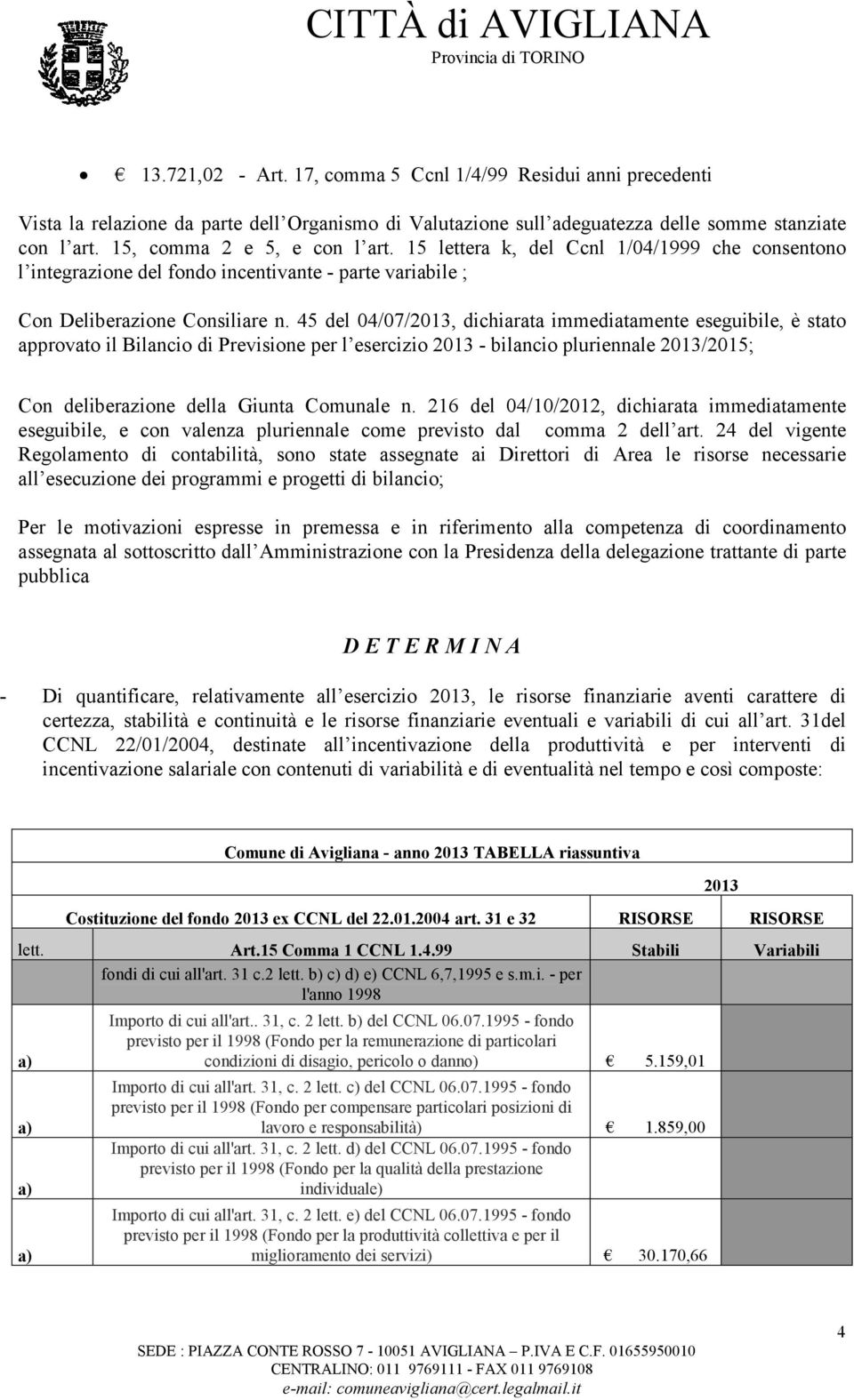 45 del 04/07/2013, dichiarata immediatamente eseguibile, è stato approvato il Bilancio di Previsione per l esercizio 2013 - bilancio pluriennale 2013/2015; Con deliberazione della Giunta Comunale n.