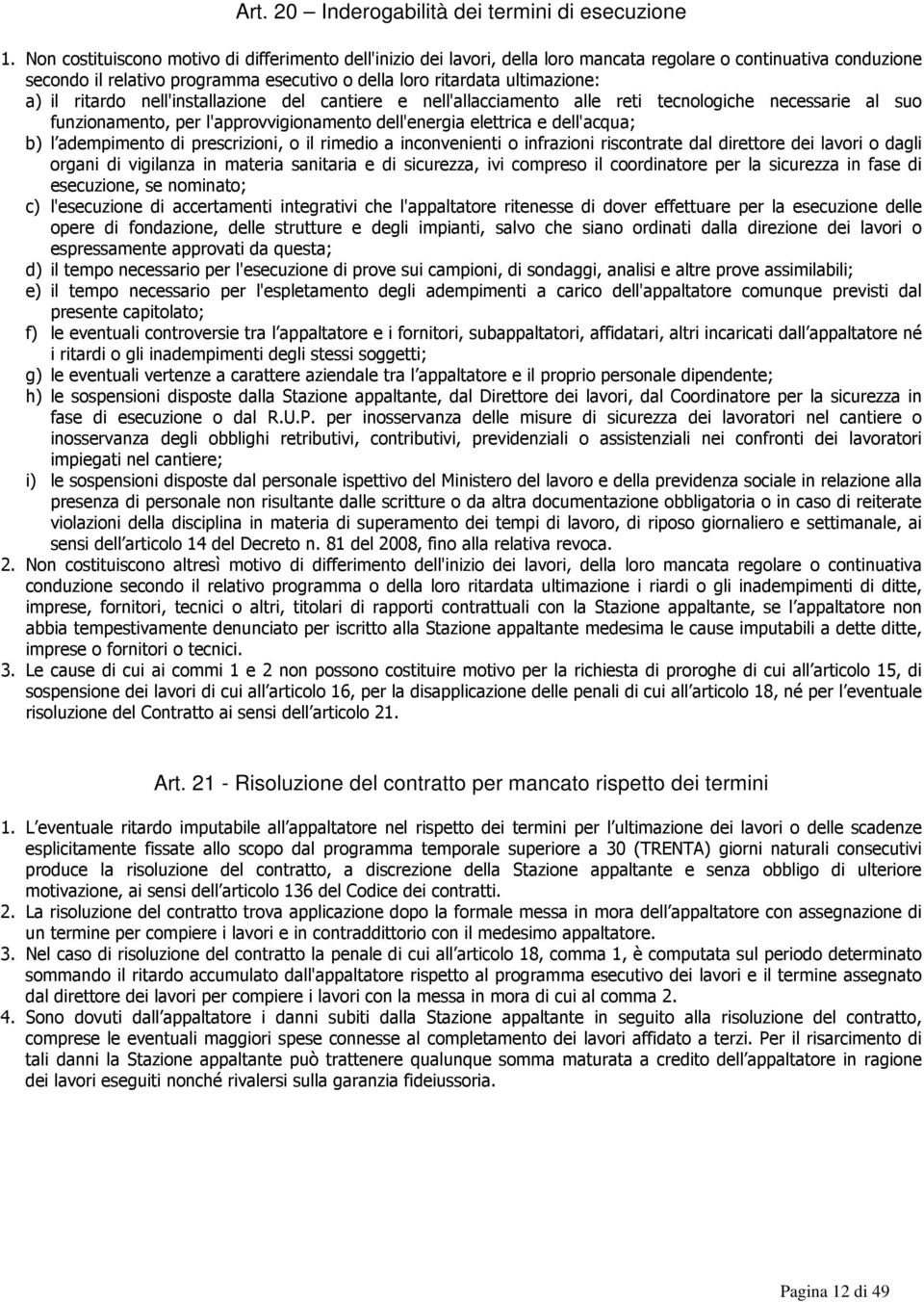 il ritardo nell'installazione del cantiere e nell'allacciamento alle reti tecnologiche necessarie al suo funzionamento, per l'approvvigionamento dell'energia elettrica e dell'acqua; b) l adempimento