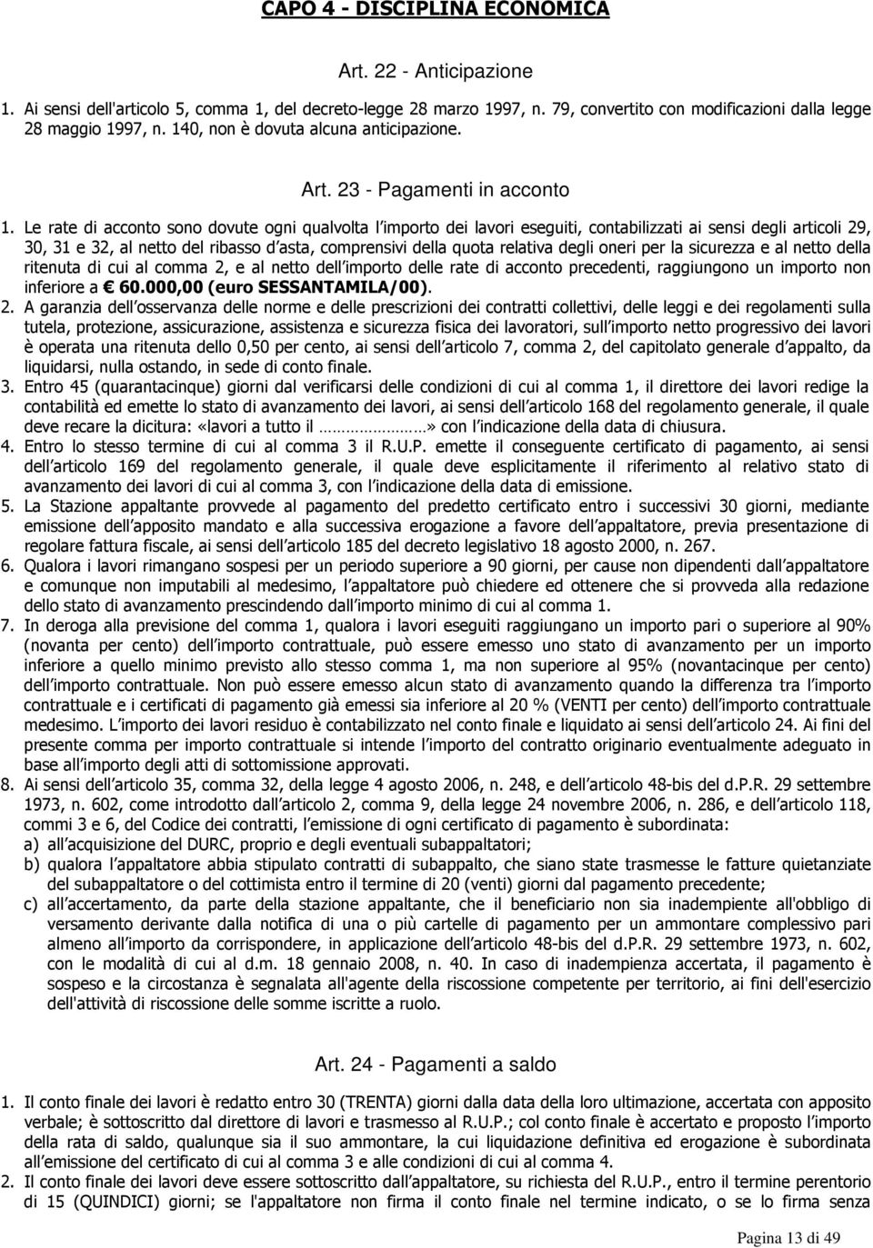 Le rate di acconto sono dovute ogni qualvolta l importo dei lavori eseguiti, contabilizzati ai sensi degli articoli 29, 30, 31 e 32, al netto del ribasso d asta, comprensivi della quota relativa