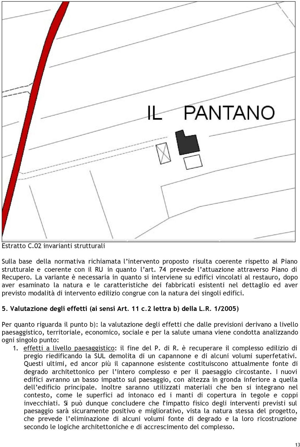 La variante è necessaria in quanto si interviene su edifici vincolati al restauro, dopo aver esaminato la natura e le caratteristiche dei fabbricati esistenti nel dettaglio ed aver previsto modalità