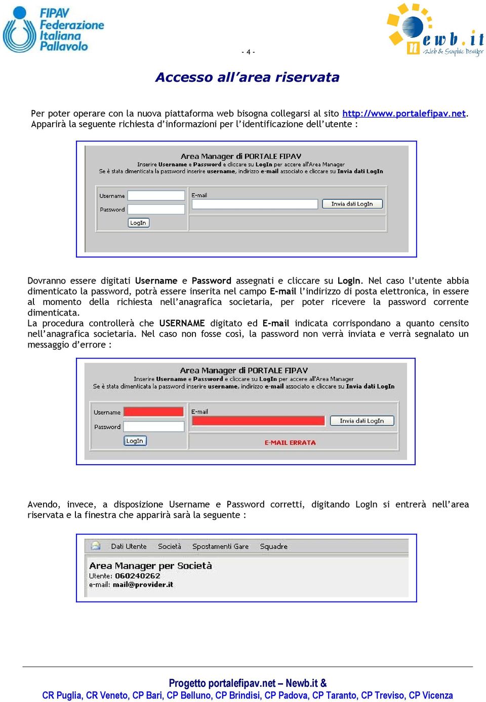 Nel caso l utente abbia dimenticato la password, potrà essere inserita nel campo E-mail l indirizzo di posta elettronica, in essere al momento della richiesta nell anagrafica societaria, per poter