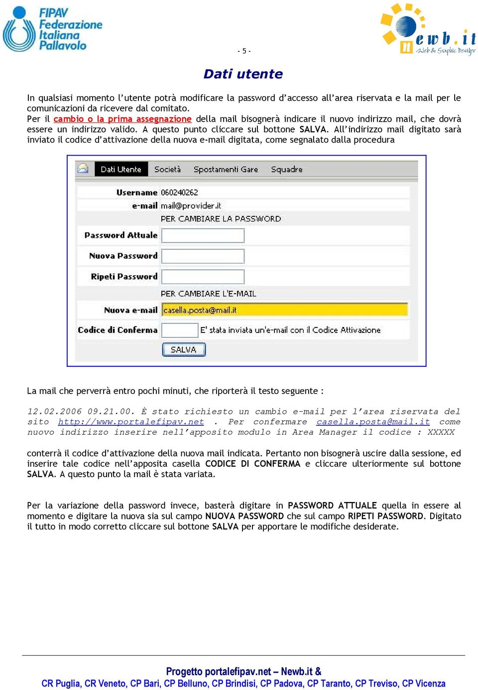 All indirizzo mail digitato sarà inviato il codice d attivazione della nuova e-mail digitata, come segnalato dalla procedura La mail che perverrà entro pochi minuti, che riporterà il testo seguente :