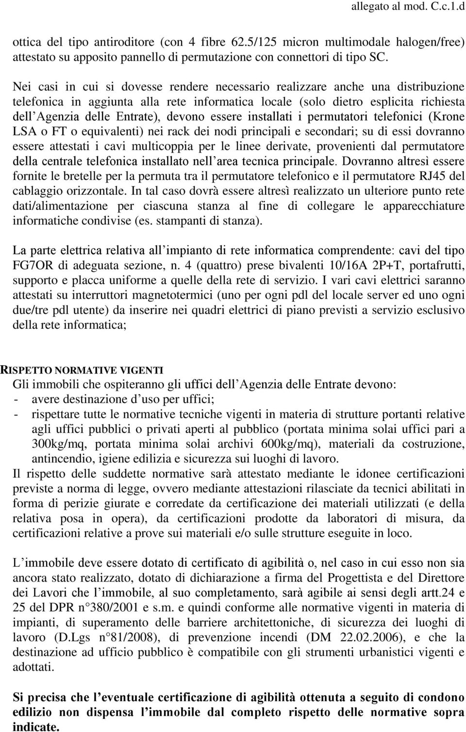 devono essere installati i permutatori telefonici (Krone LSA o FT o equivalenti) nei rack dei nodi principali e secondari; su di essi dovranno essere attestati i cavi multicoppia per le linee