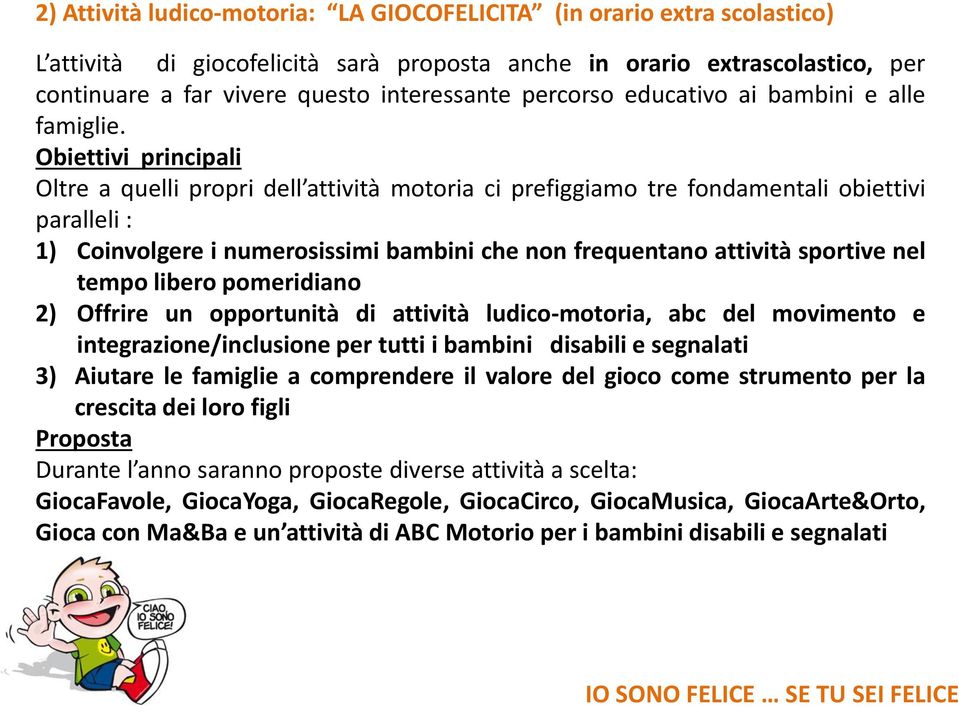 Obiettivi principali Oltre a quelli propri dell attività motoria ci prefiggiamo tre fondamentali obiettivi paralleli : 1) Coinvolgere i numerosissimi bambini che non frequentano attività sportive nel