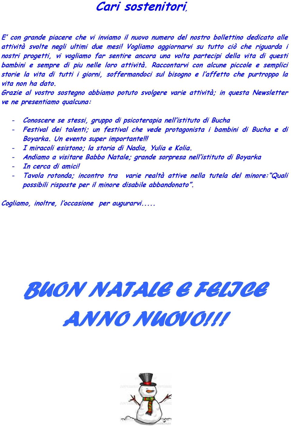 Raccontarvi con alcune piccole e semplici storie la vita di tutti i giorni, soffermandoci sul bisogno e l affetto che purtroppo la vita non ha dato.