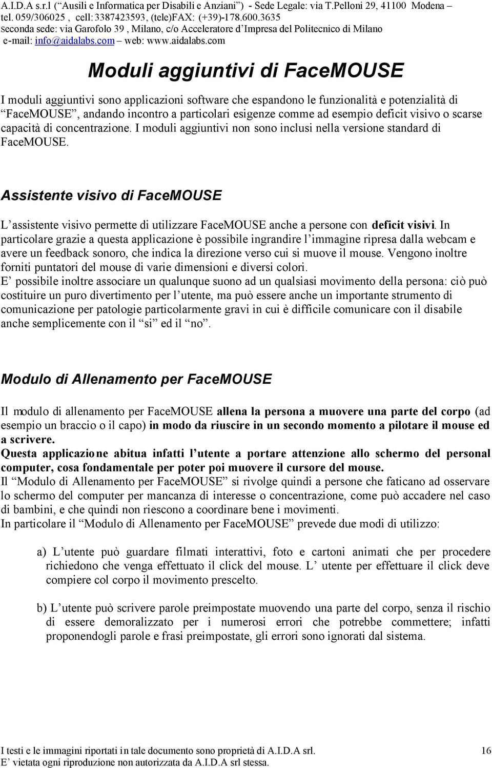 Assistente visivo di FaceMOUSE L assistente visivo permette di utilizzare FaceMOUSE anche a persone con deficit visivi.