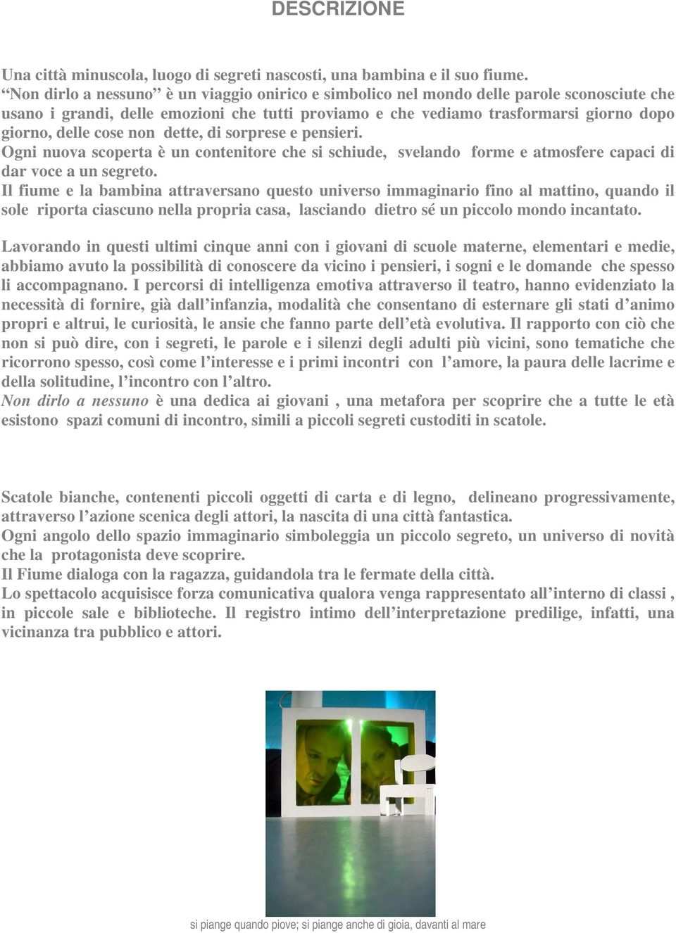 non dette, di sorprese e pensieri. Ogni nuova scoperta è un contenitore che si schiude, svelando forme e atmosfere capaci di dar voce a un segreto.