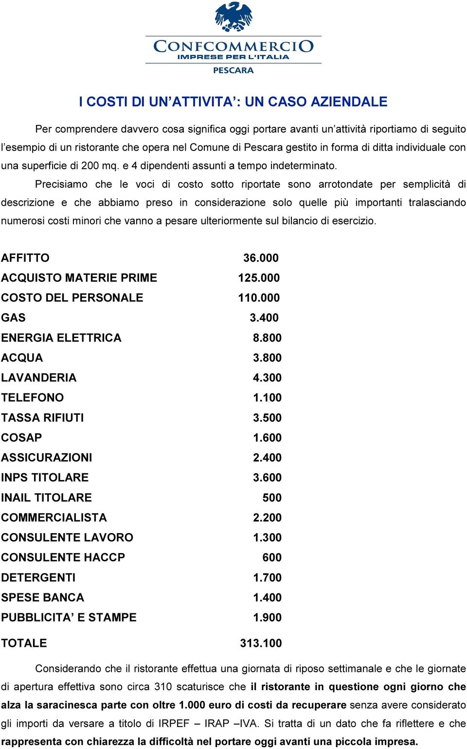 Precisiamo che le voci di costo sotto riportate sono arrotondate per semplicità di descrizione e che abbiamo preso in considerazione solo quelle più importanti tralasciando numerosi costi minori che