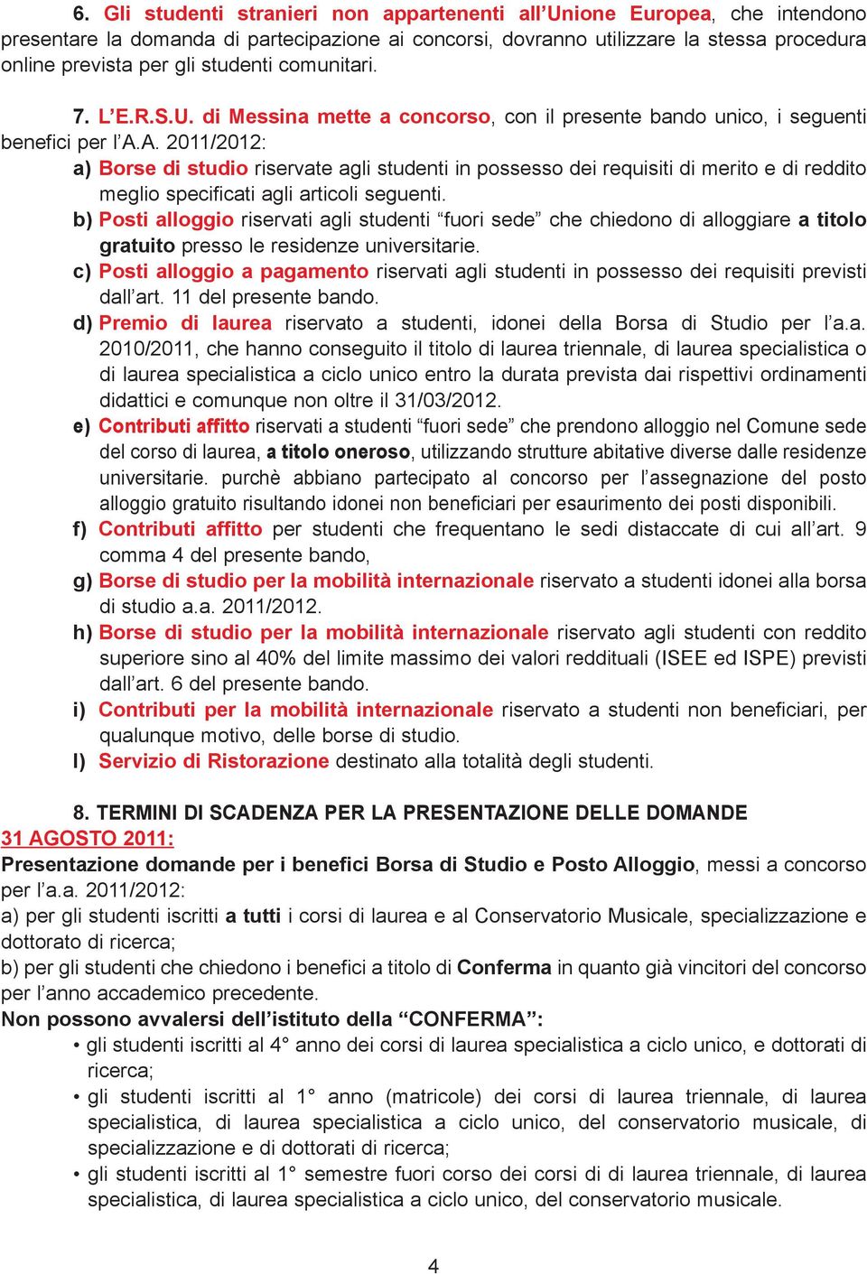 A. 2011/2012: a) Borse di studio riservate agli studenti in possesso dei requisiti di merito e di reddito meglio specificati agli articoli seguenti.