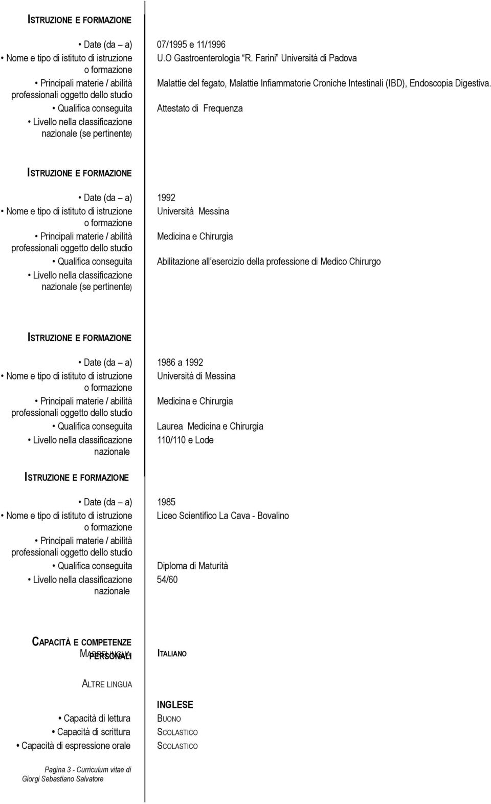 Qualifica conseguita Attestato di Frequenza Date (da a) 1992 Nome e tipo di istituto di istruzione Università Messina Principali materie / abilità Medicina e Chirurgia Qualifica conseguita