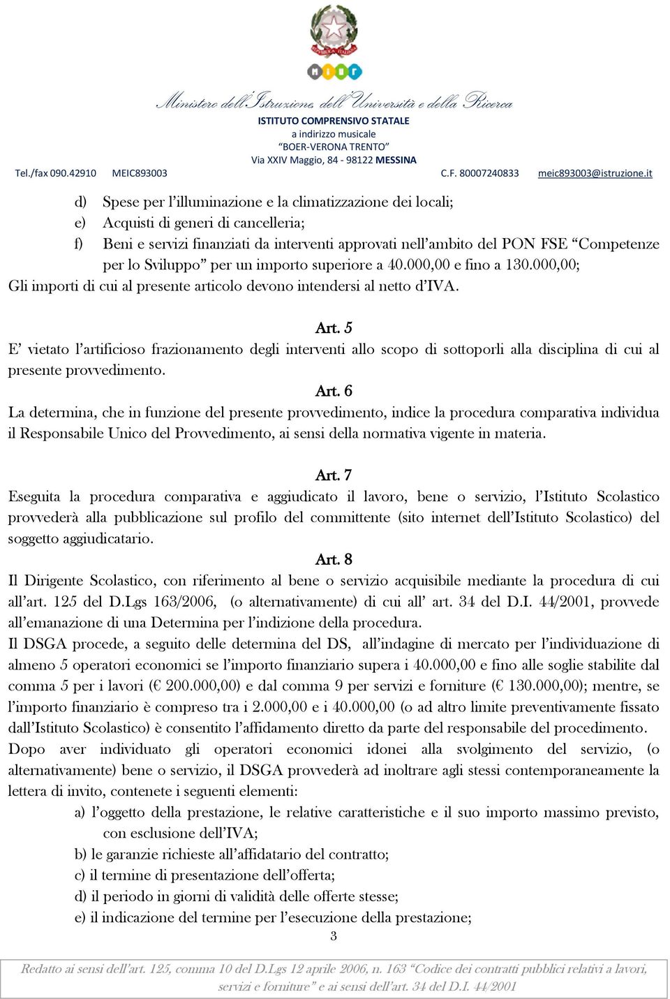 5 E vietato l artificioso frazionamento degli interventi allo scopo di sottoporli alla disciplina di cui al presente provvedimento. Art.