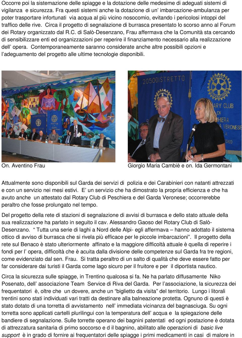 Circa il progetto di segnalazione di burrasca presentato lo scorso anno al Forum dei Rotary organizzato dal R.C. di Salò-Desenzano, Frau affermava che la Comunità sta cercando di sensibilizzare enti ed organizzazioni per reperire il finanziamento necessario alla realizzazione dell opera.