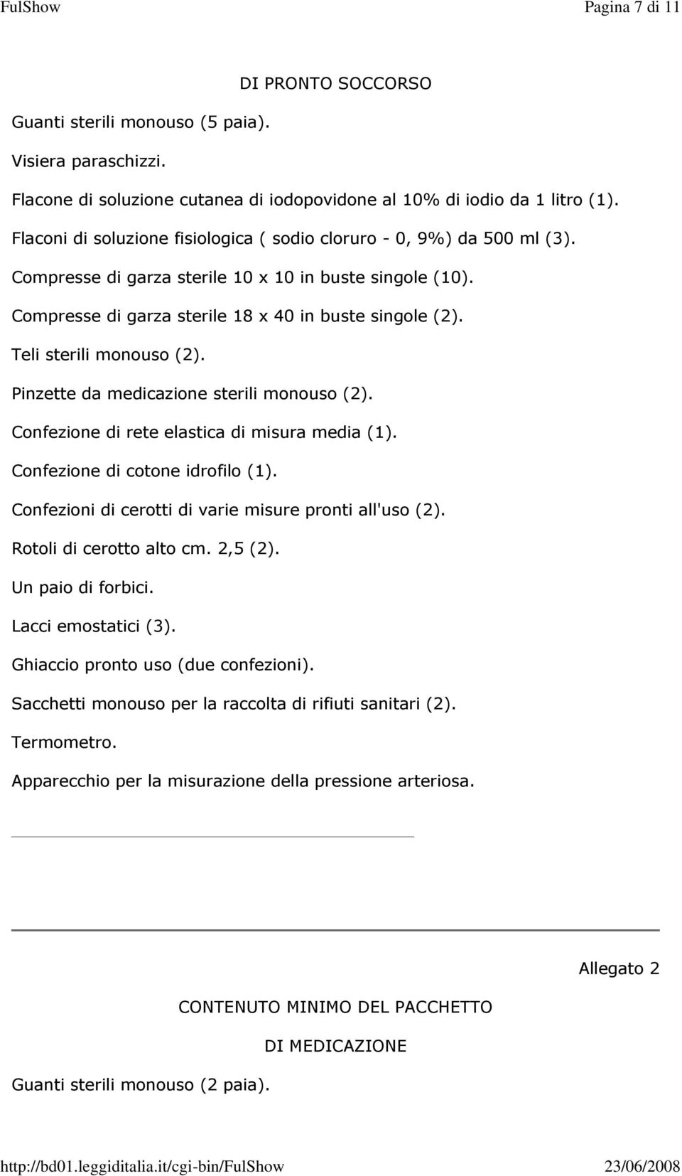 Teli sterili monouso (2). Pinzette da medicazione sterili monouso (2). Confezione di rete elastica di misura media (1). Confezione di cotone idrofilo (1).