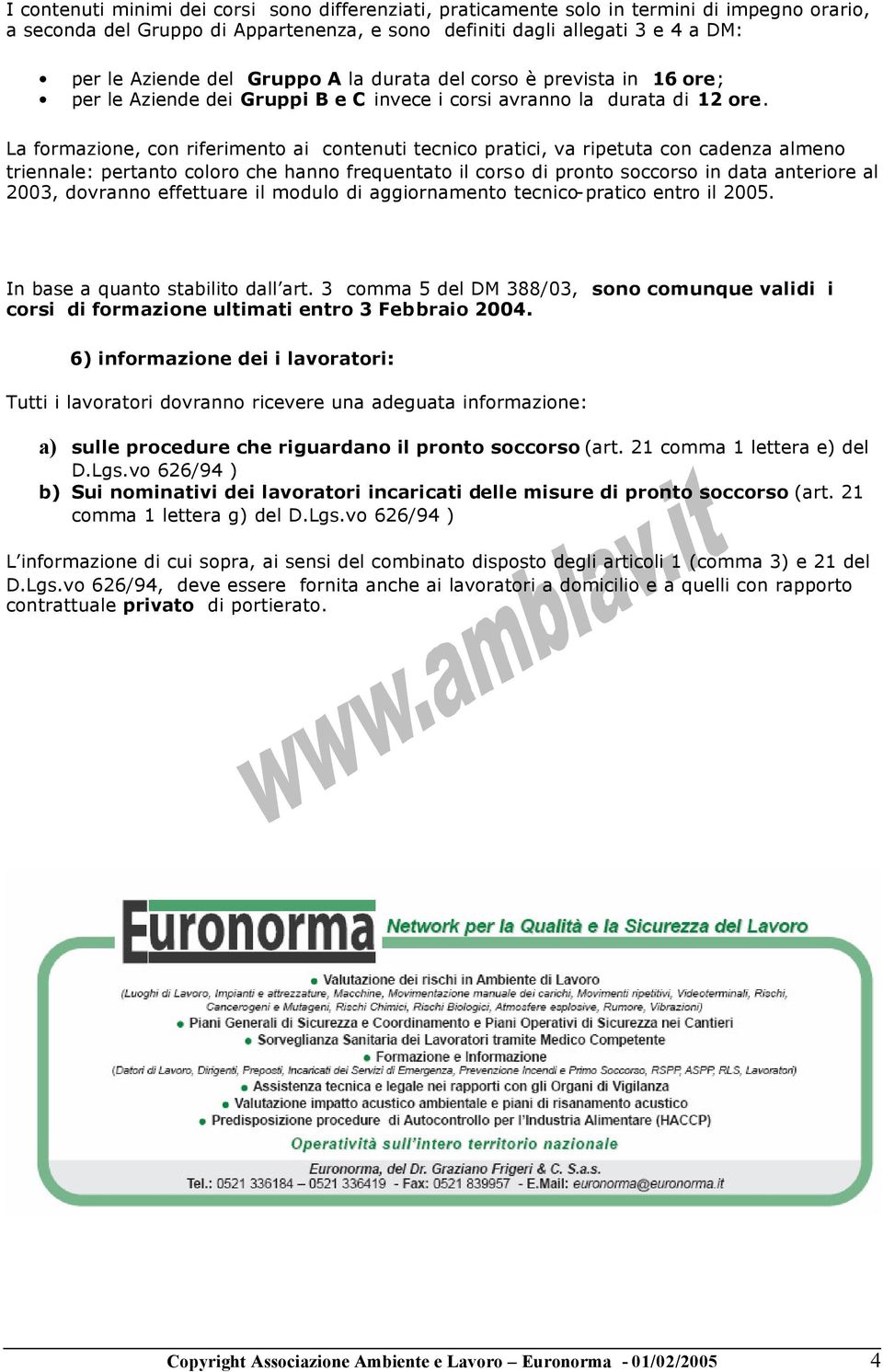 La formazione, con riferimento ai contenuti tecnico pratici, va ripetuta con cadenza almeno triennale: pertanto coloro che hanno frequentato il corso di pronto soccorso in data anteriore al 2003,