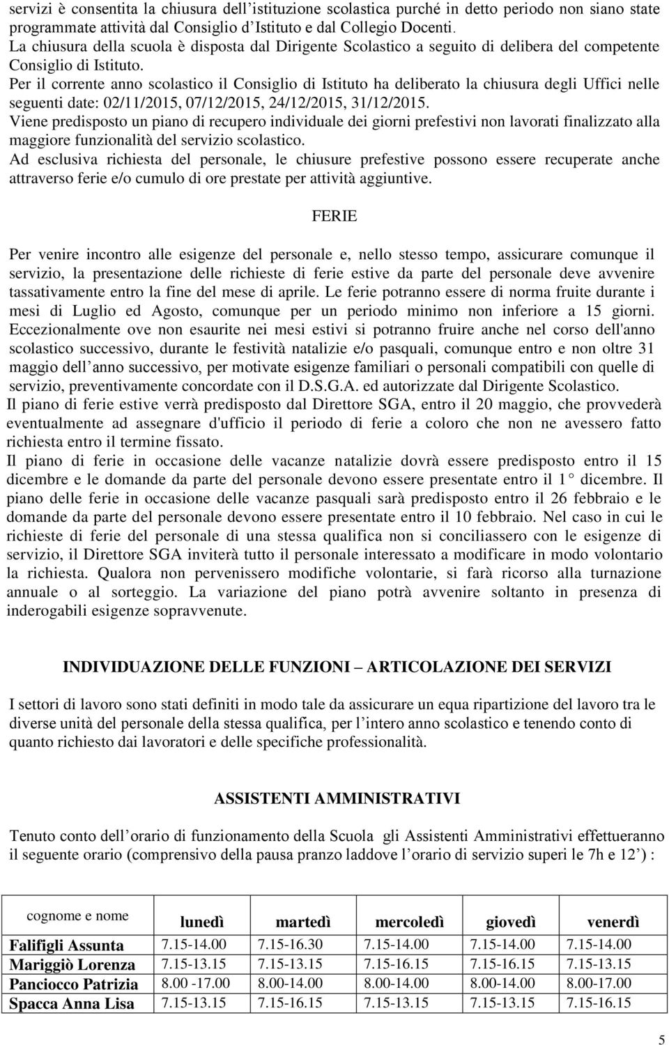 Per il corrente anno scolastico il Consiglio di Istituto ha deliberato la chiusura degli Uffici nelle seguenti date: 02//205, 07/2/205, 24/2/205, 3/2/205.