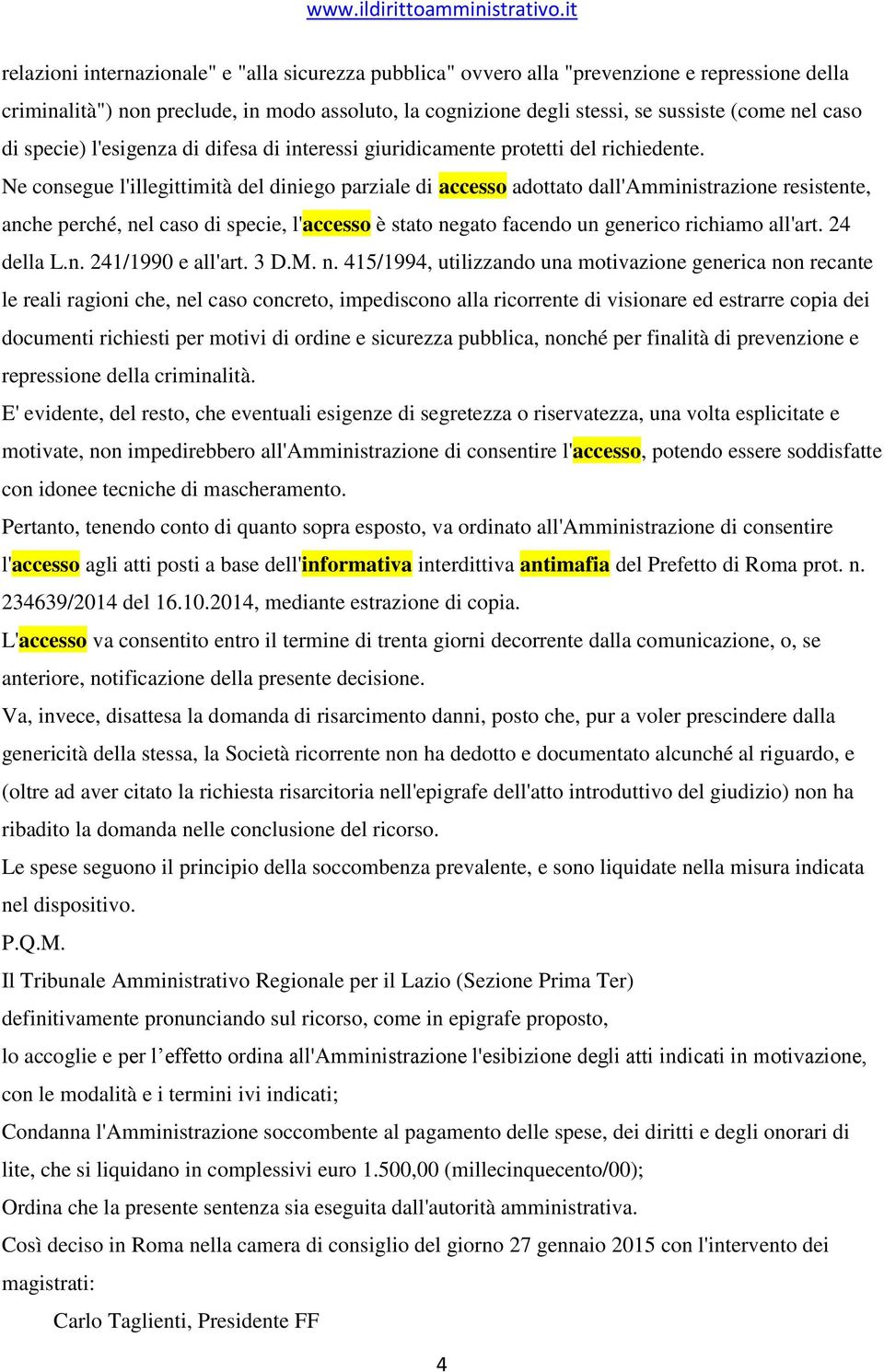 Ne consegue l'illegittimità del diniego parziale di accesso adottato dall'amministrazione resistente, anche perché, nel caso di specie, l'accesso è stato negato facendo un generico richiamo all'art.