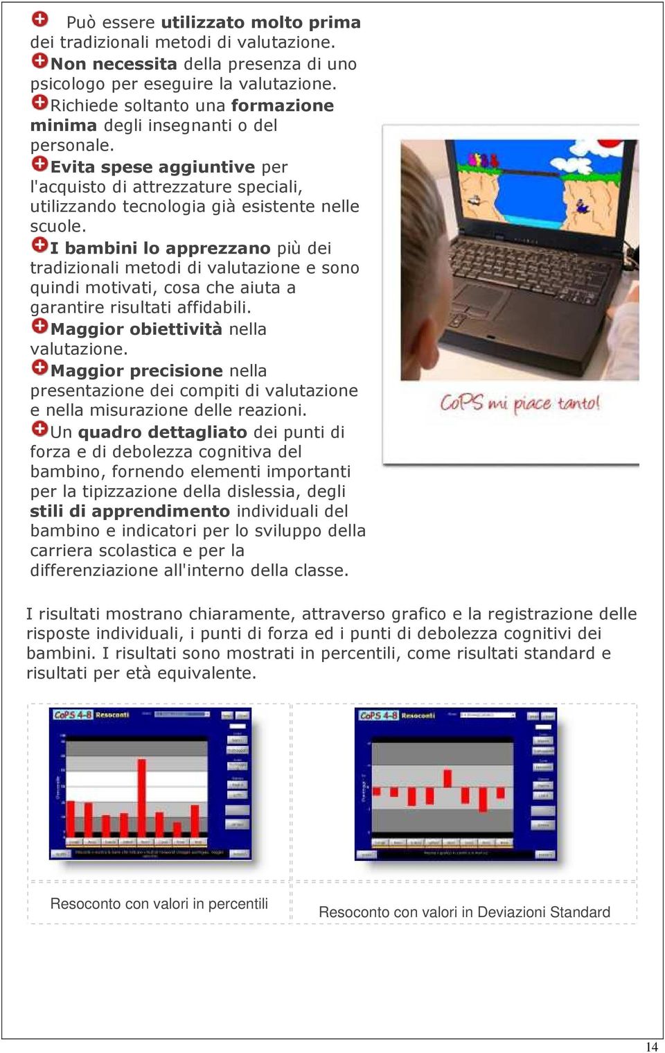 I bambini lo apprezzano più dei tradizionali metodi di valutazione e sono quindi motivati, cosa che aiuta a garantire risultati affidabili. Maggior obiettività nella valutazione.