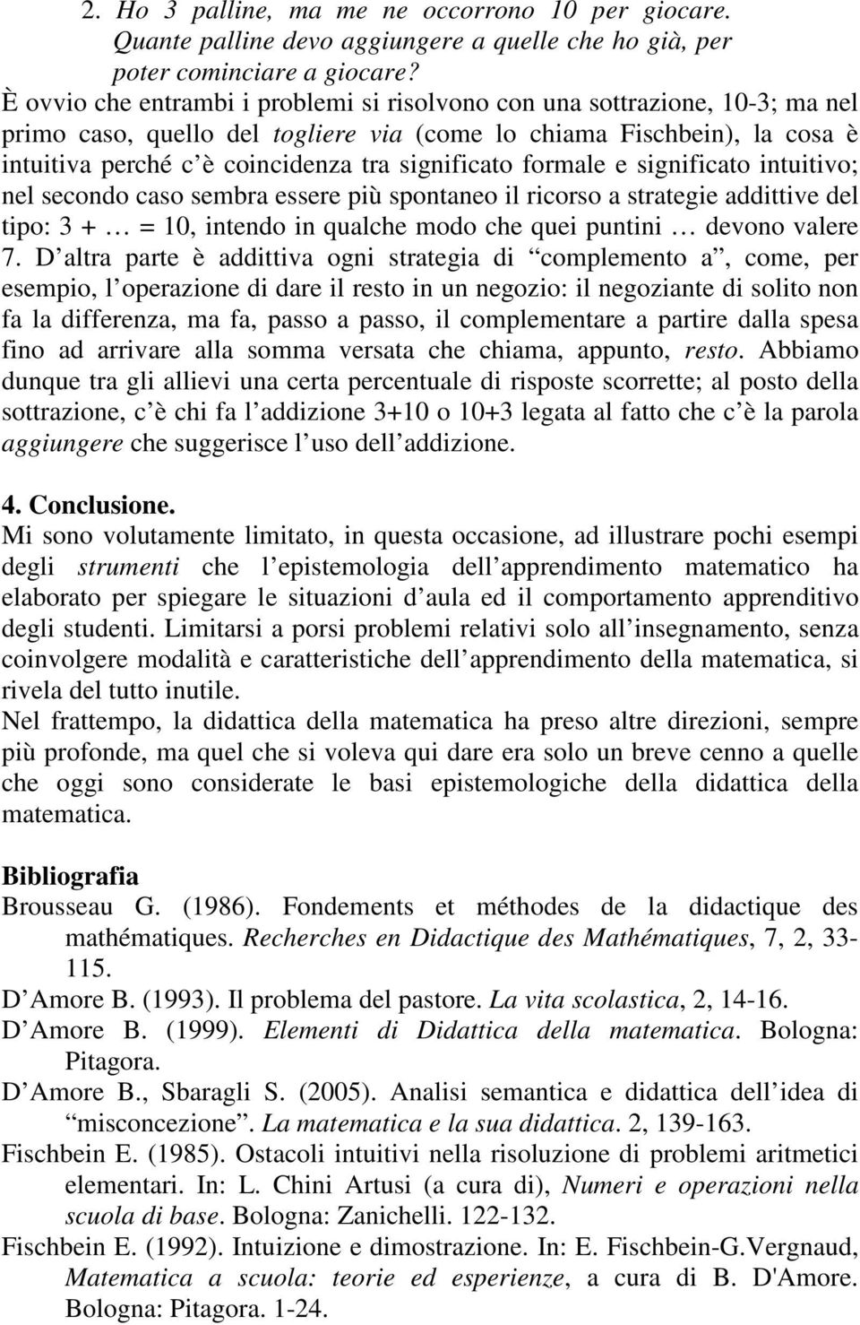 significato formale e significato intuitivo; nel secondo caso sembra essere più spontaneo il ricorso a strategie addittive del tipo: 3 + = 10, intendo in qualche modo che quei puntini devono valere 7.