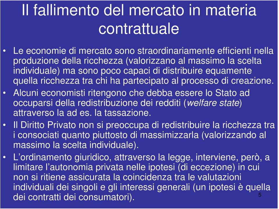 Alcuni economisti ritengono che debba essere lo Stato ad occuparsi della redistribuzione dei redditi (welfare state) attraverso la ad es. la tassazione.