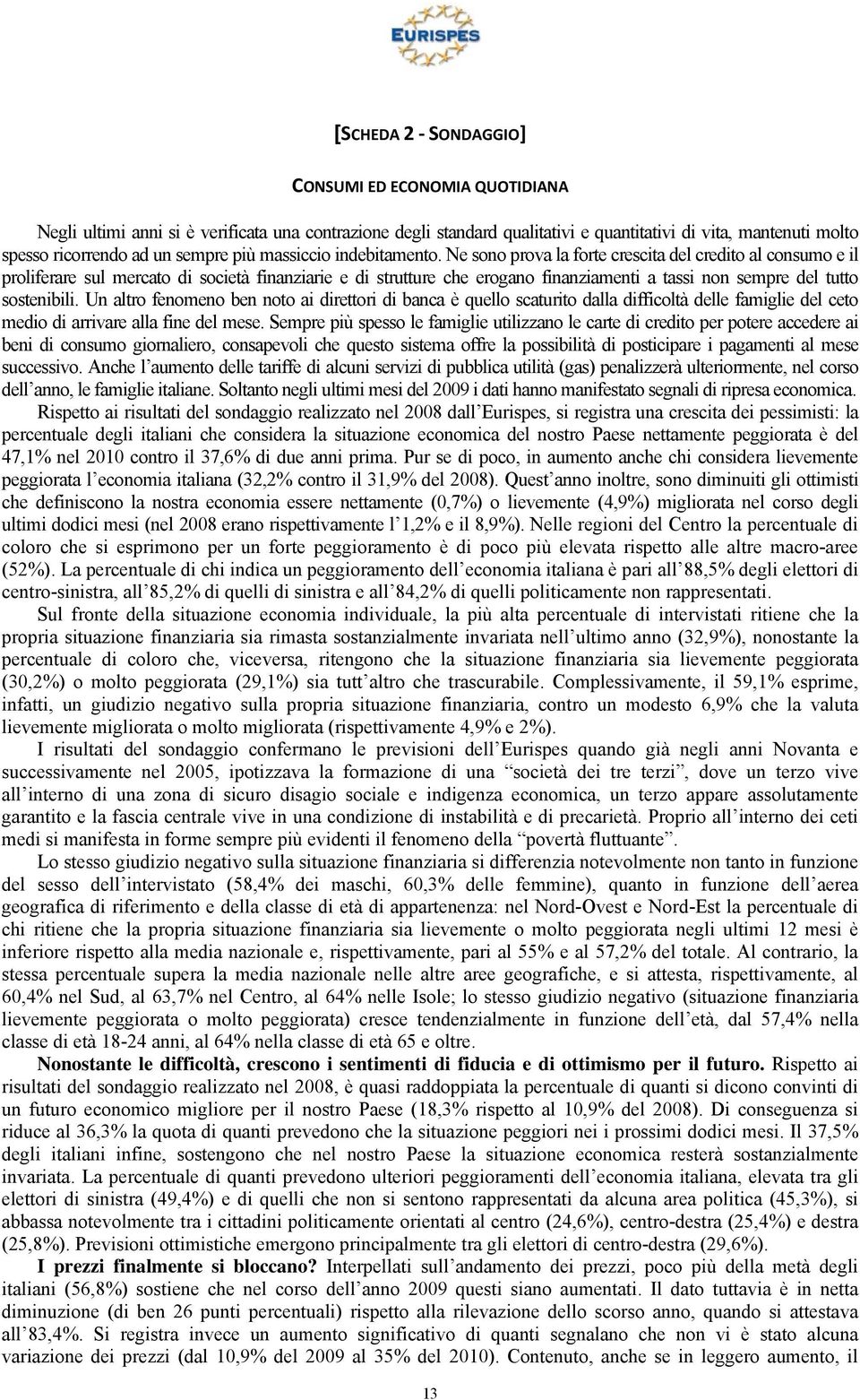 Ne sono prova la forte crescita del credito al consumo e il proliferare sul mercato di società finanziarie e di strutture che erogano finanziamenti a tassi non sempre del tutto sostenibili.