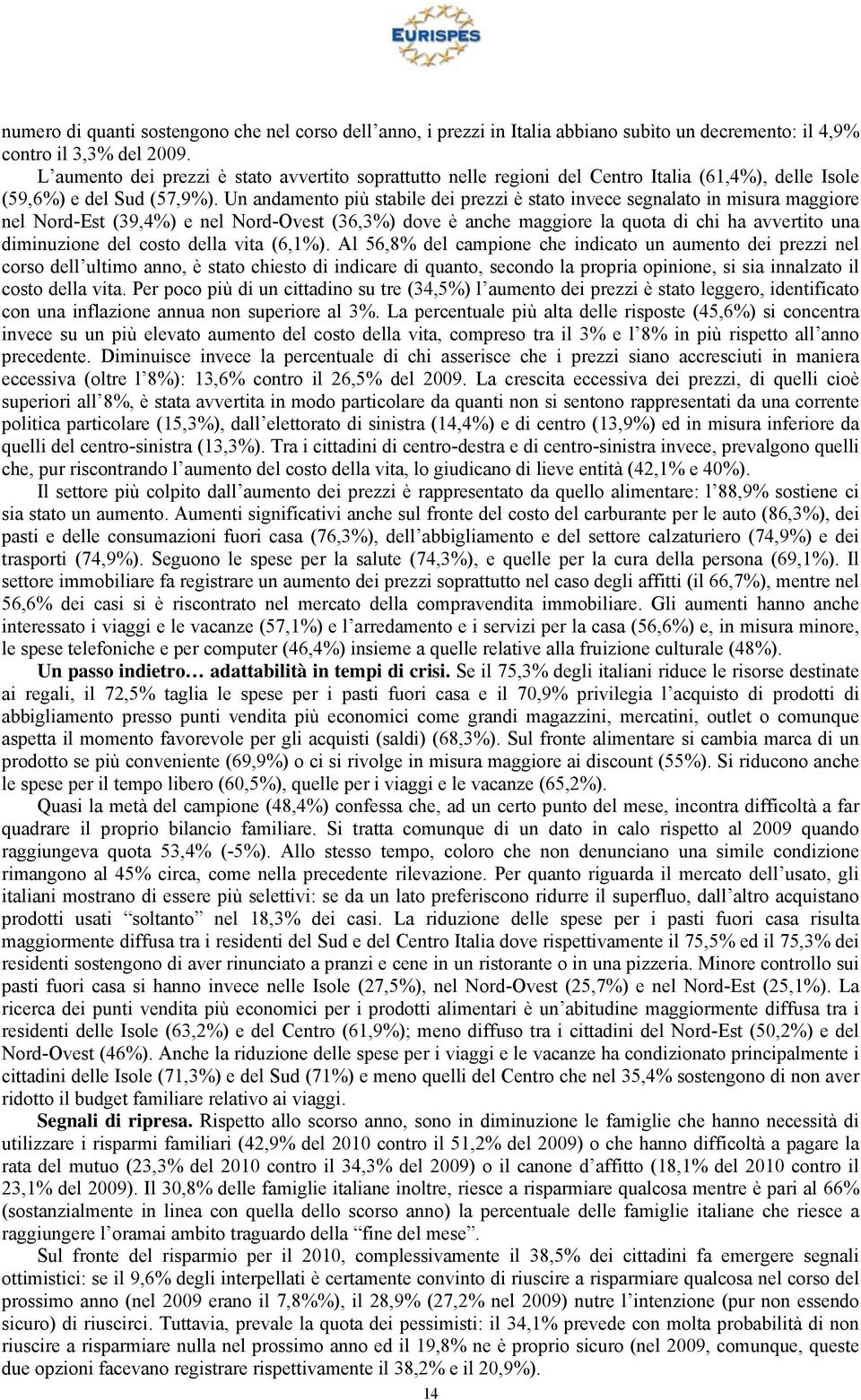 Un andamento più stabile dei prezzi è stato invece segnalato in misura maggiore nel Nord-Est (39,4%) e nel Nord-Ovest (36,3%) dove è anche maggiore la quota di chi ha avvertito una diminuzione del