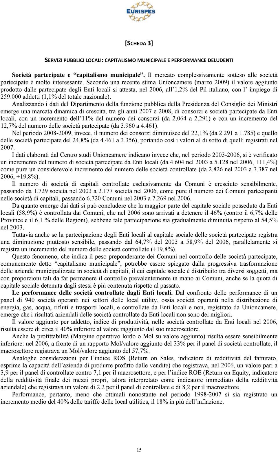 Secondo una recente stima Unioncamere (marzo 2009) il valore aggiunto prodotto dalle partecipate degli Enti locali si attesta, nel 2006, all 1,2% del Pil italiano, con l impiego di 259.