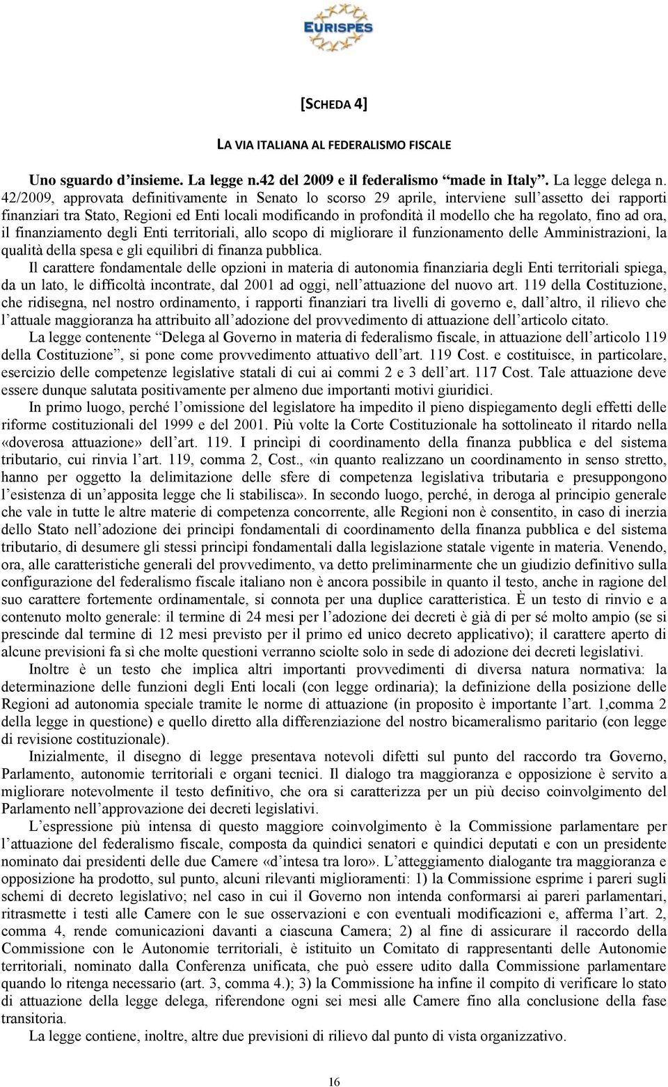 regolato, fino ad ora, il finanziamento degli Enti territoriali, allo scopo di migliorare il funzionamento delle Amministrazioni, la qualità della spesa e gli equilibri di finanza pubblica.