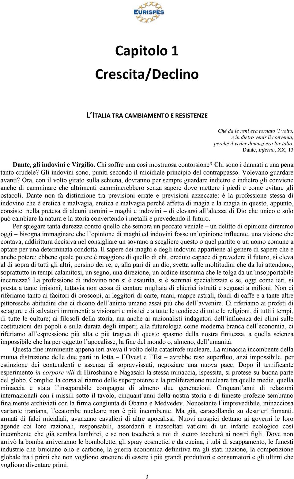 Gli indovini sono, puniti secondo il micidiale principio del contrappasso. Volevano guardare avanti?