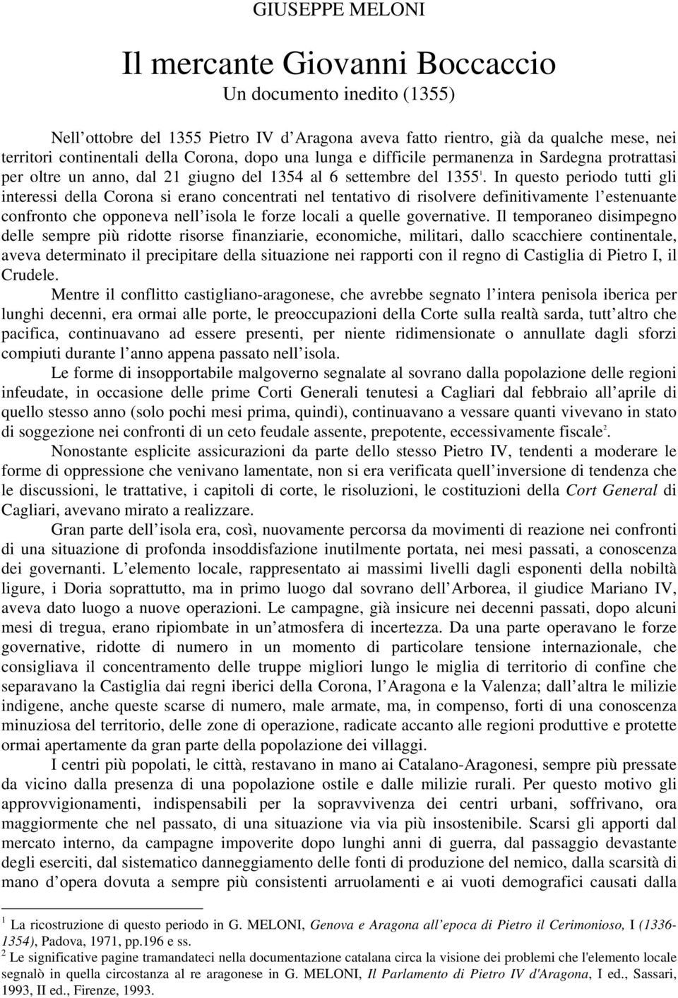 In questo periodo tutti gli interessi della Corona si erano concentrati nel tentativo di risolvere definitivamente l estenuante confronto che opponeva nell isola le forze locali a quelle governative.