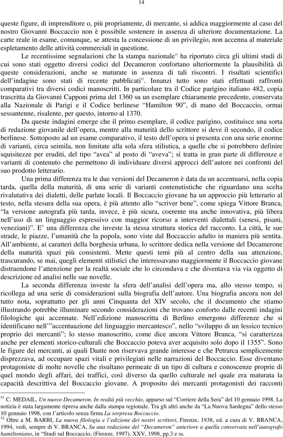 Le recentissime segnalazioni che la stampa nazionale 51 ha riportato circa gli ultimi studi di cui sono stati oggetto diversi codici del Decameron confortano ulteriormente la plausibilità di queste