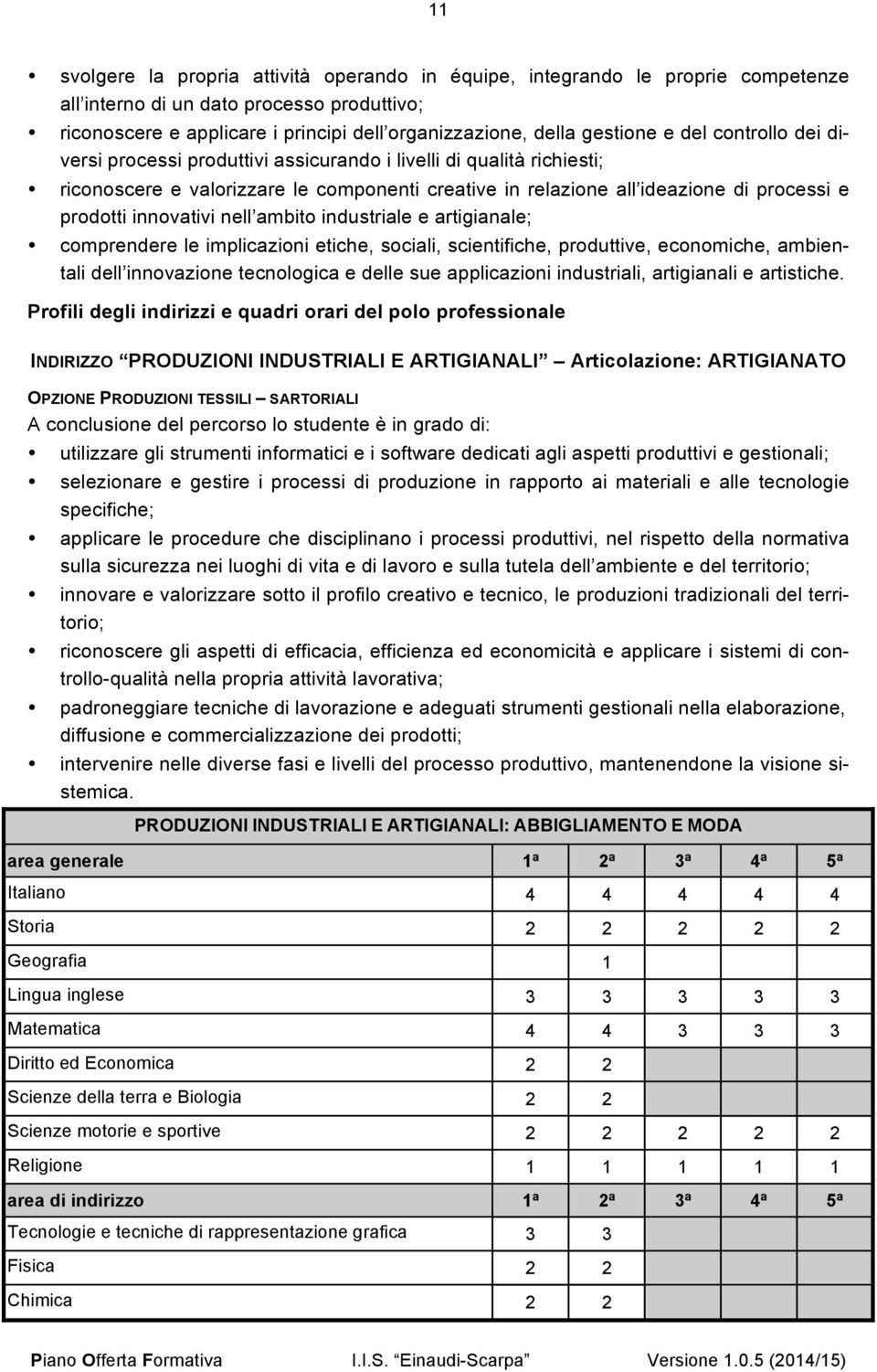 innovativi nell ambito industriale e artigianale; comprendere le implicazioni etiche, sociali, scientifiche, produttive, economiche, ambientali dell innovazione tecnologica e delle sue applicazioni