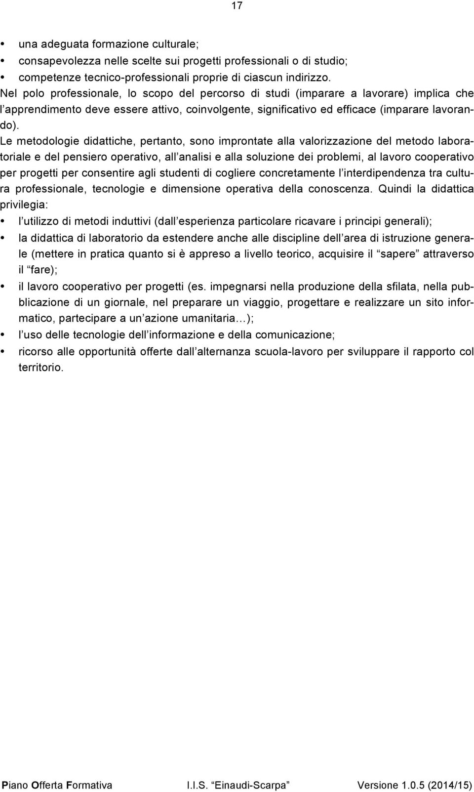 Le metodologie didattiche, pertanto, sono improntate alla valorizzazione del metodo laboratoriale e del pensiero operativo, all analisi e alla soluzione dei problemi, al lavoro cooperativo per