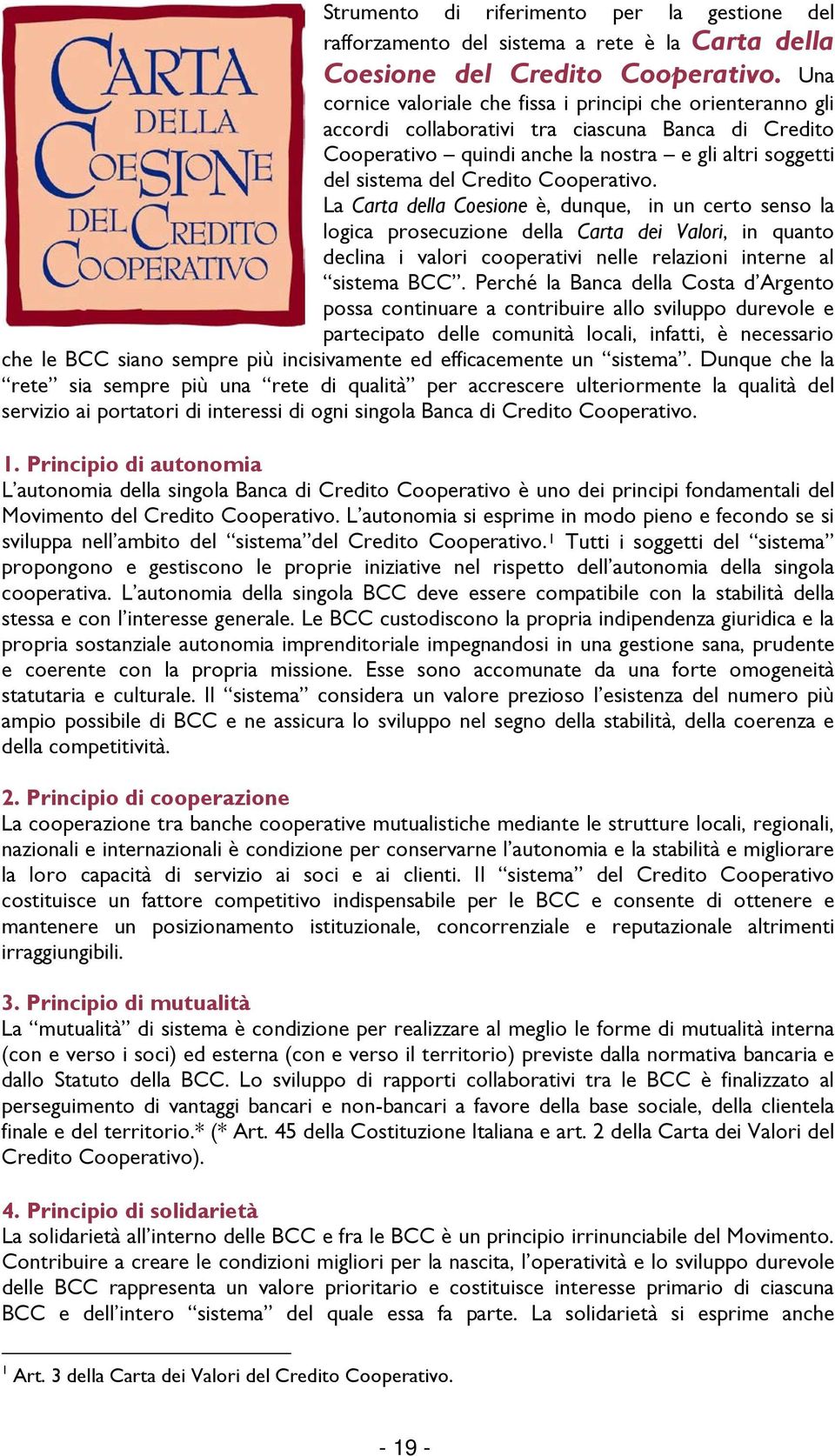 Cooperativo. La Carta della Coesione è, dunque, in un certo senso la logica prosecuzione della Carta dei Valori, in quanto declina i valori cooperativi nelle relazioni interne al sistema BCC.