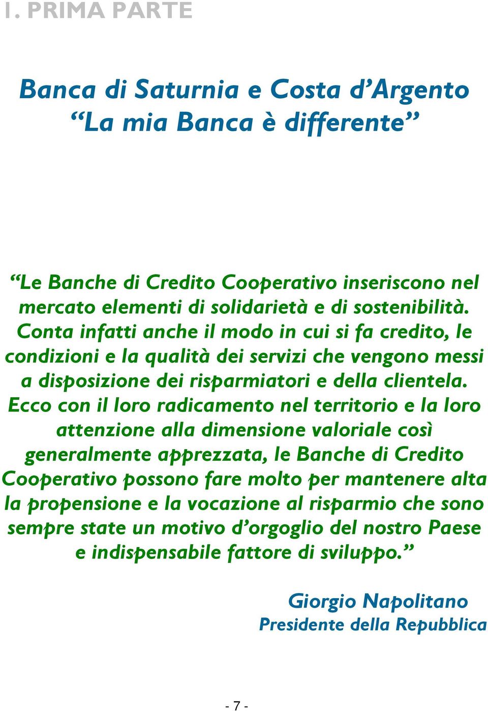 Ecco con il loro radicamento nel territorio e la loro attenzione alla dimensione valoriale così generalmente apprezzata, le Banche di Credito Cooperativo possono fare molto per