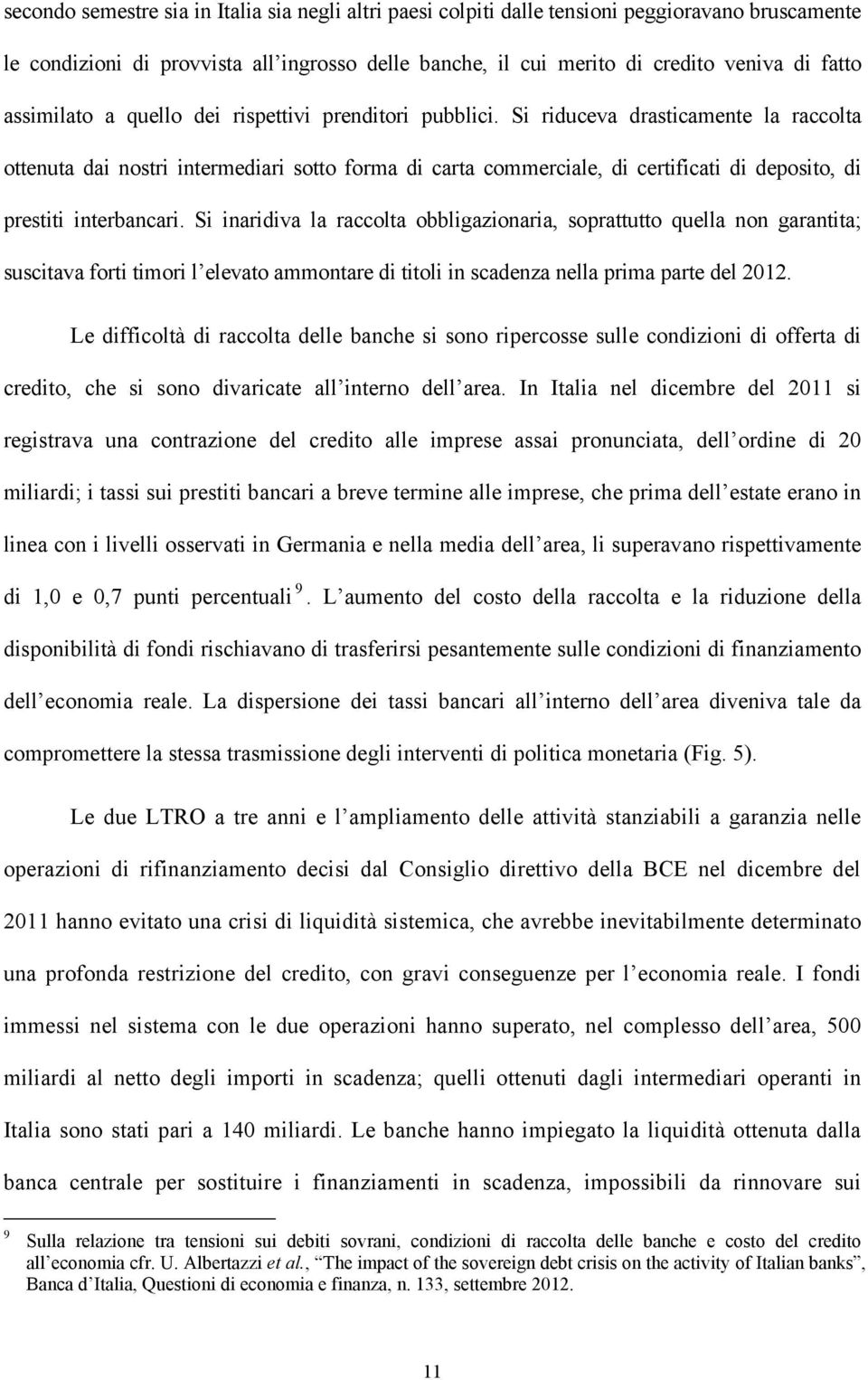 Si riduceva drasticamente la raccolta ottenuta dai nostri intermediari sotto forma di carta commerciale, di certificati di deposito, di prestiti interbancari.