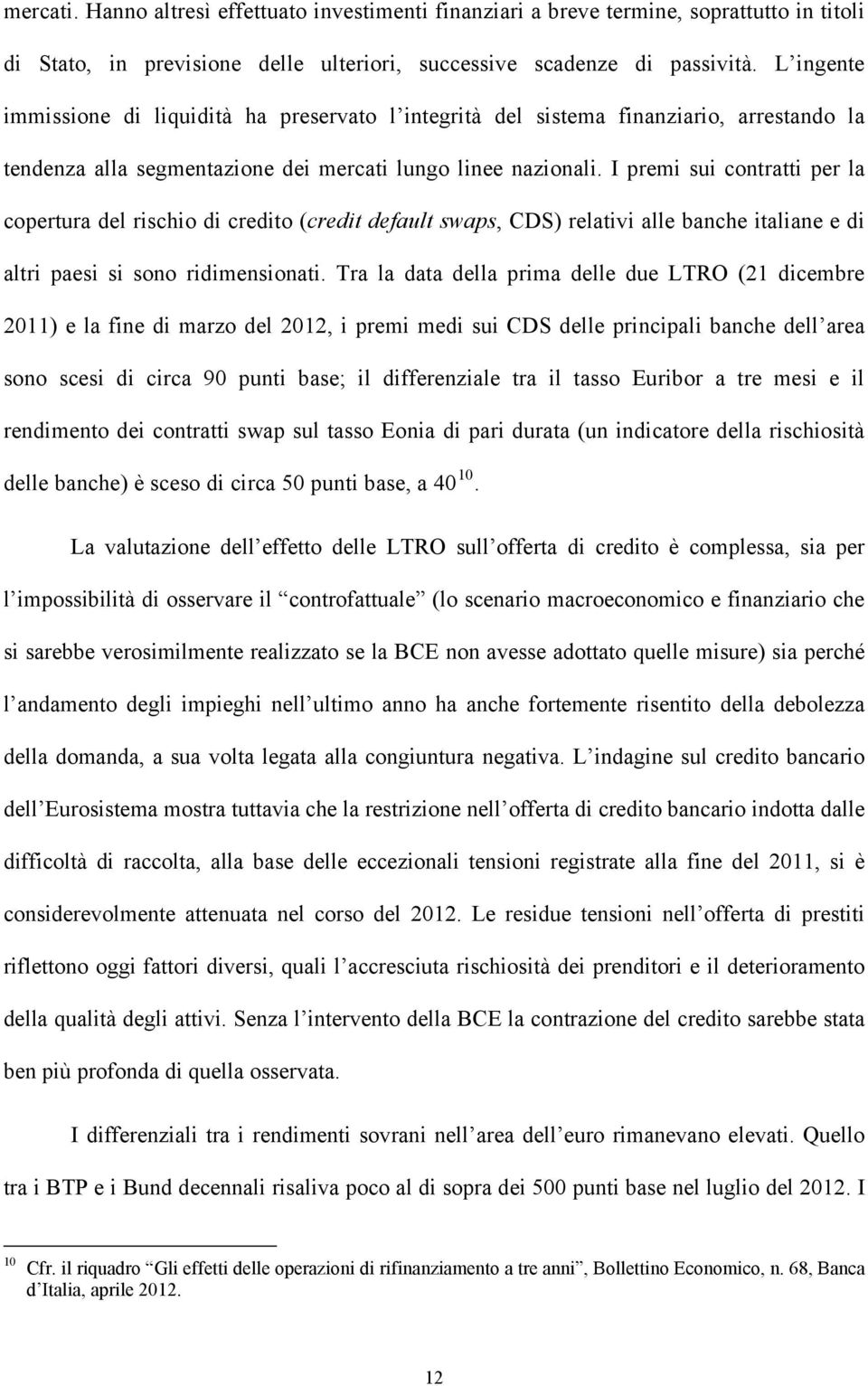 I premi sui contratti per la copertura del rischio di credito (credit default swaps, CDS) relativi alle banche italiane e di altri paesi si sono ridimensionati.