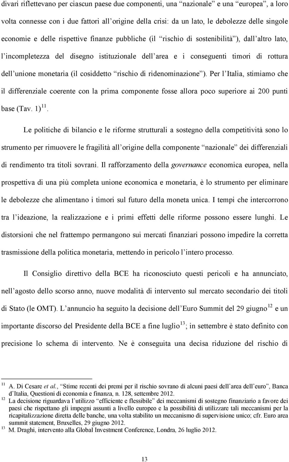 cosiddetto rischio di ridenominazione ). Per l Italia, stimiamo che il differenziale coerente con la prima componente fosse allora poco superiore ai 200 punti base (Tav. 1) 11.