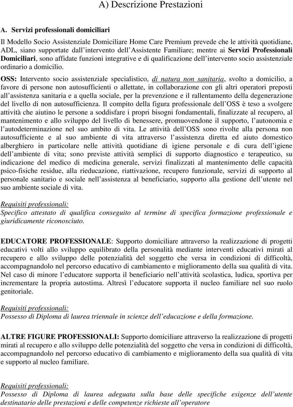 mentre ai Servizi Professionali Domiciliari, sono affidate funzioni integrative e di qualificazione dell intervento socio assistenziale ordinario a domicilio.