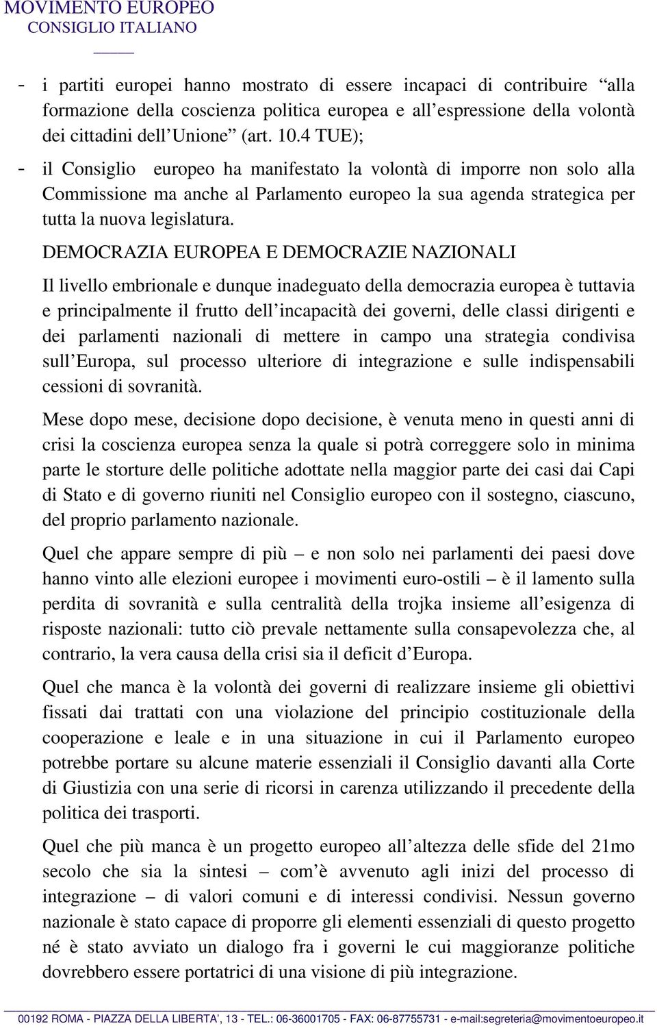 DEMOCRAZIA EUROPEA E DEMOCRAZIE NAZIONALI Il livello embrionale e dunque inadeguato della democrazia europea è tuttavia e principalmente il frutto dell incapacità dei governi, delle classi dirigenti