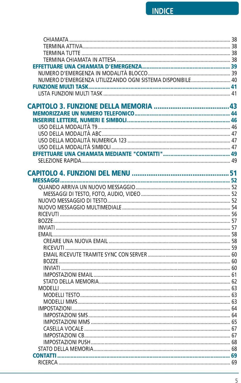 .. 44 INSERIRE LETTERE, NUMERI E SIMBOLI... 46 USO DELLA MODALITÀ T9... 46 USO DELLA MODALITÀ ABC... 47 USO DELLA MODALITÀ NUMERICA 123... 47 USO DELLA MODALITÀ SIMBOLI.