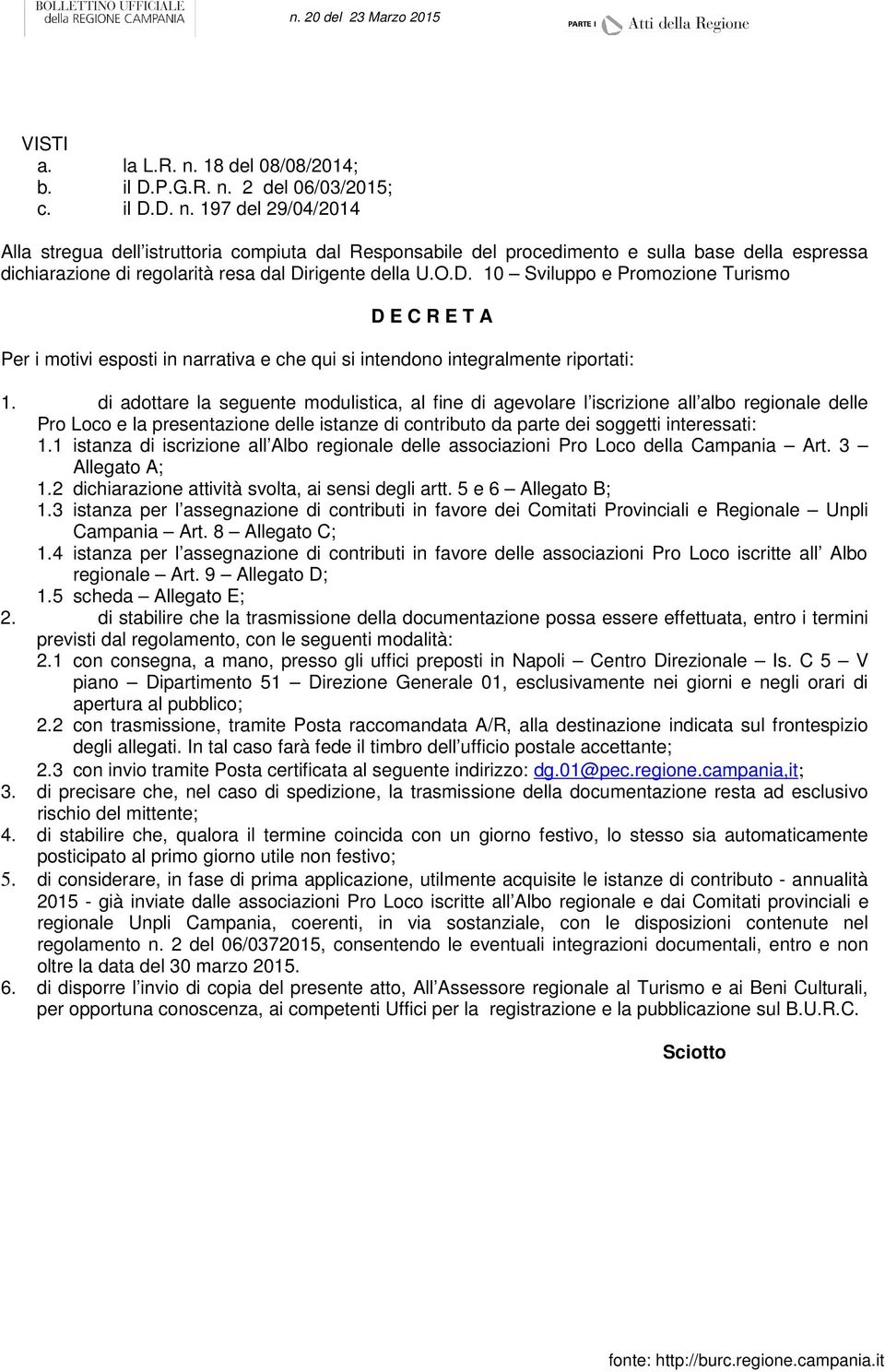 di adottare la seguente modulistica, al fine di agevolare l iscrizione all albo regionale delle Pro Loco e la presentazione delle istanze di contributo da parte dei soggetti interessati: 1.