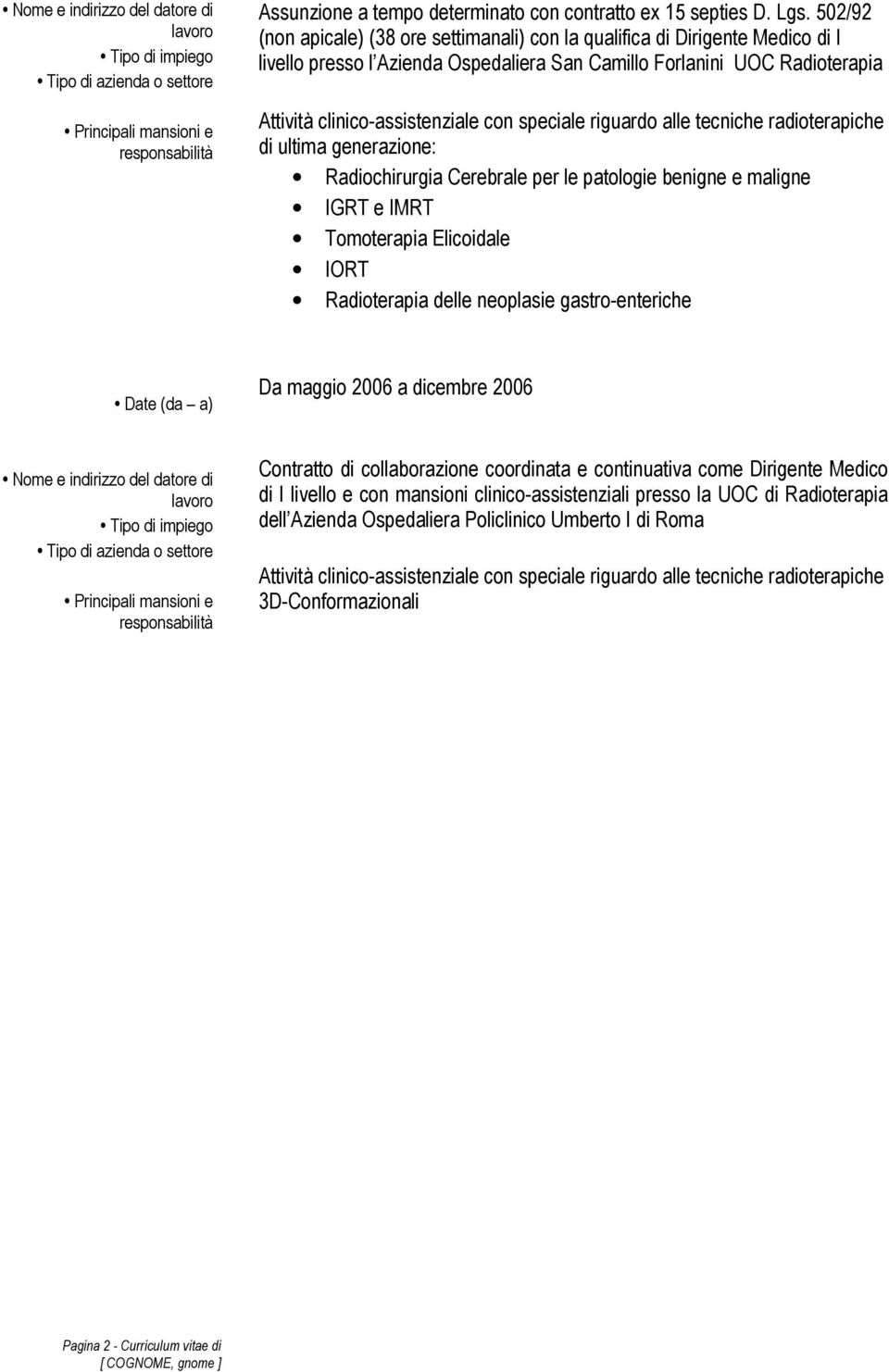 speciale riguardo alle tecniche radioterapiche di ultima generazione: Radiochirurgia Cerebrale per le patologie benigne e maligne IGRT e IMRT Tomoterapia Elicoidale IORT Radioterapia delle neoplasie