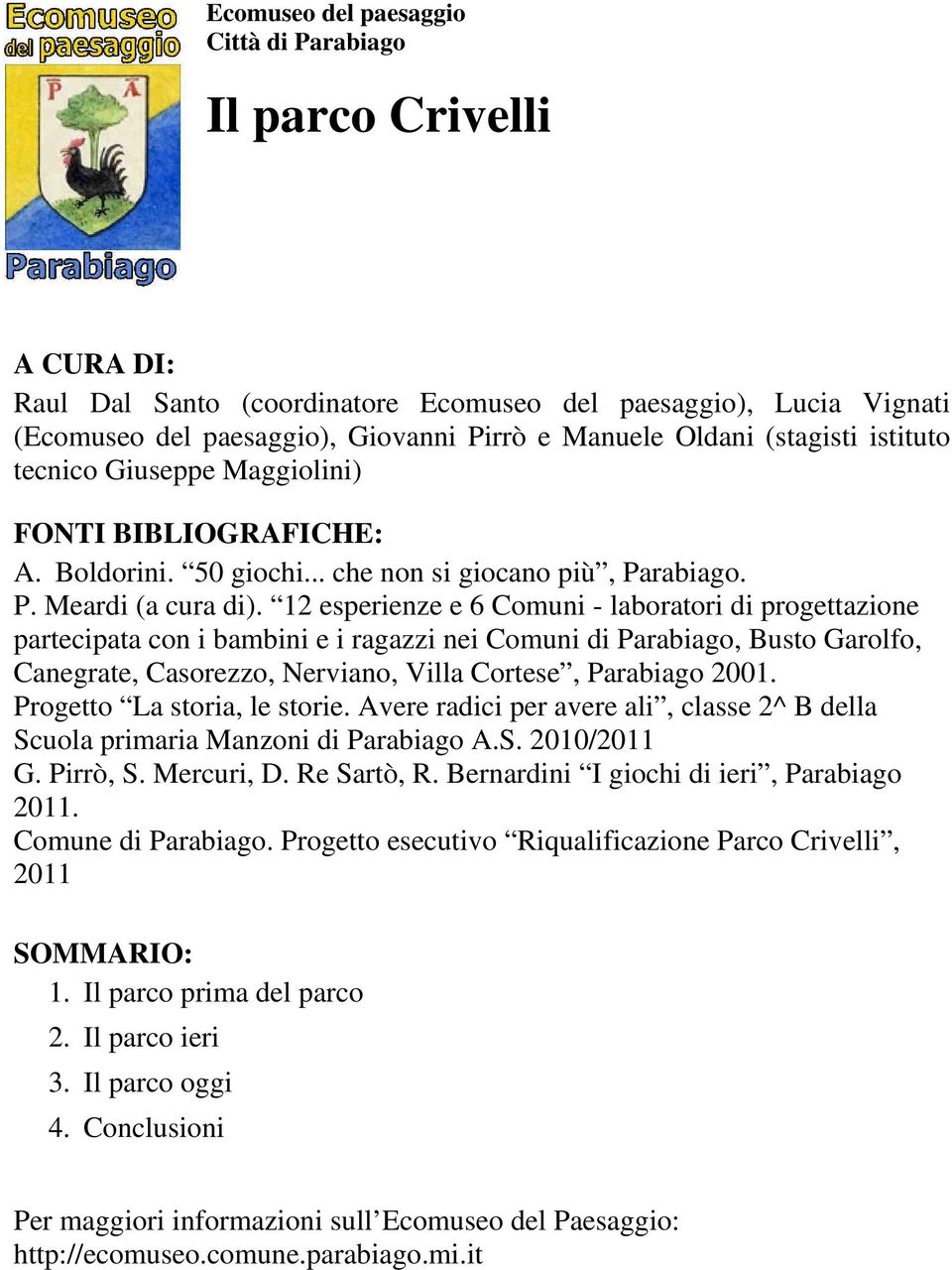 12 esperienze e 6 Comuni - laboratori di progettazione partecipata con i bambini e i ragazzi nei Comuni di Parabiago, Busto Garolfo, Canegrate, Casorezzo, Nerviano, Villa Cortese, Parabiago 2001.