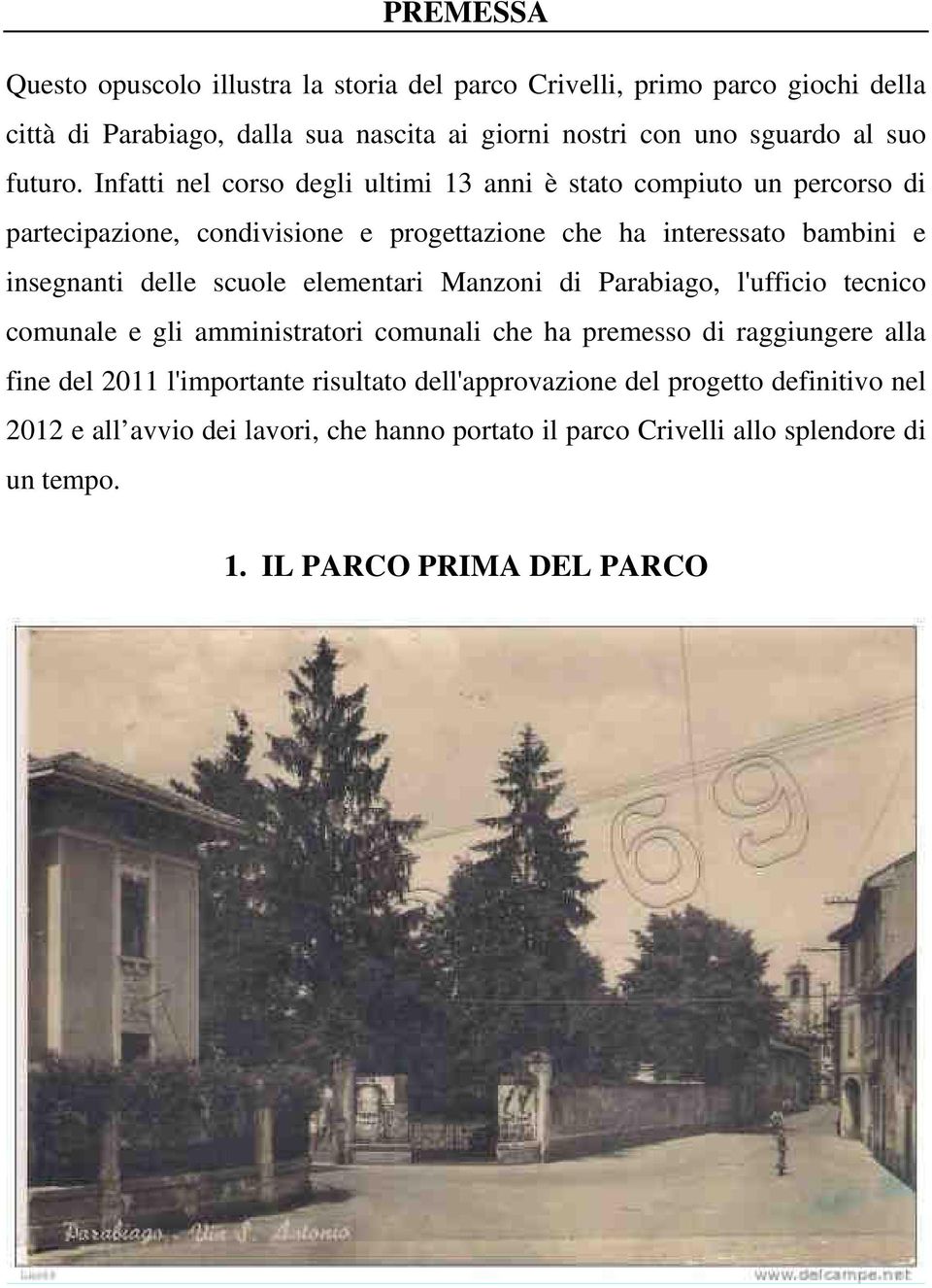 Infatti nel corso degli ultimi 13 anni è stato compiuto un percorso di partecipazione, condivisione e progettazione che ha interessato bambini e insegnanti delle scuole