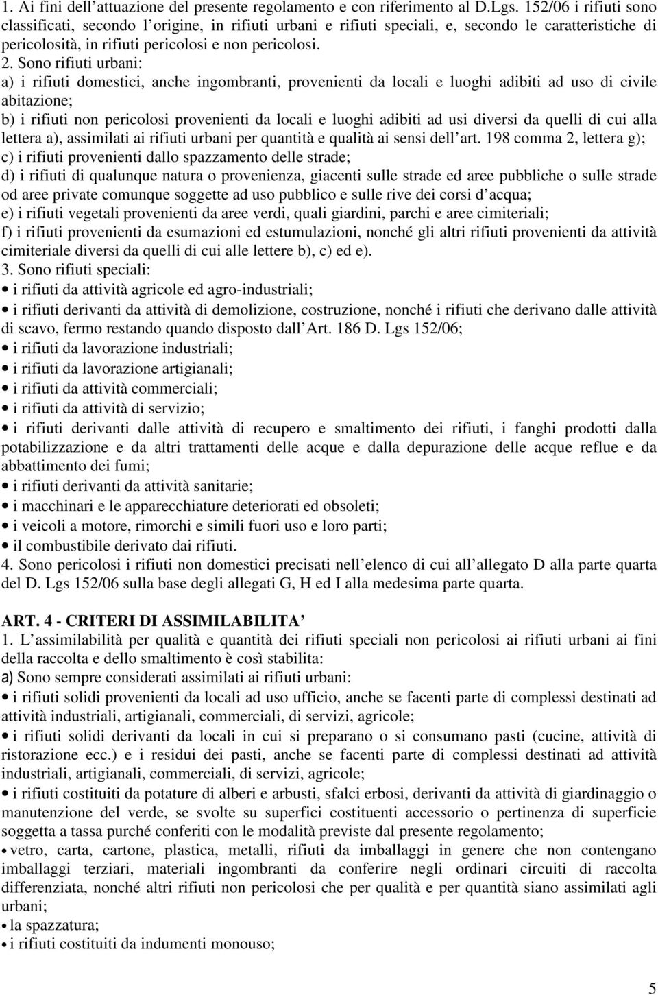 Sono rifiuti urbani: a) i rifiuti domestici, anche ingombranti, provenienti da locali e luoghi adibiti ad uso di civile abitazione; b) i rifiuti non pericolosi provenienti da locali e luoghi adibiti