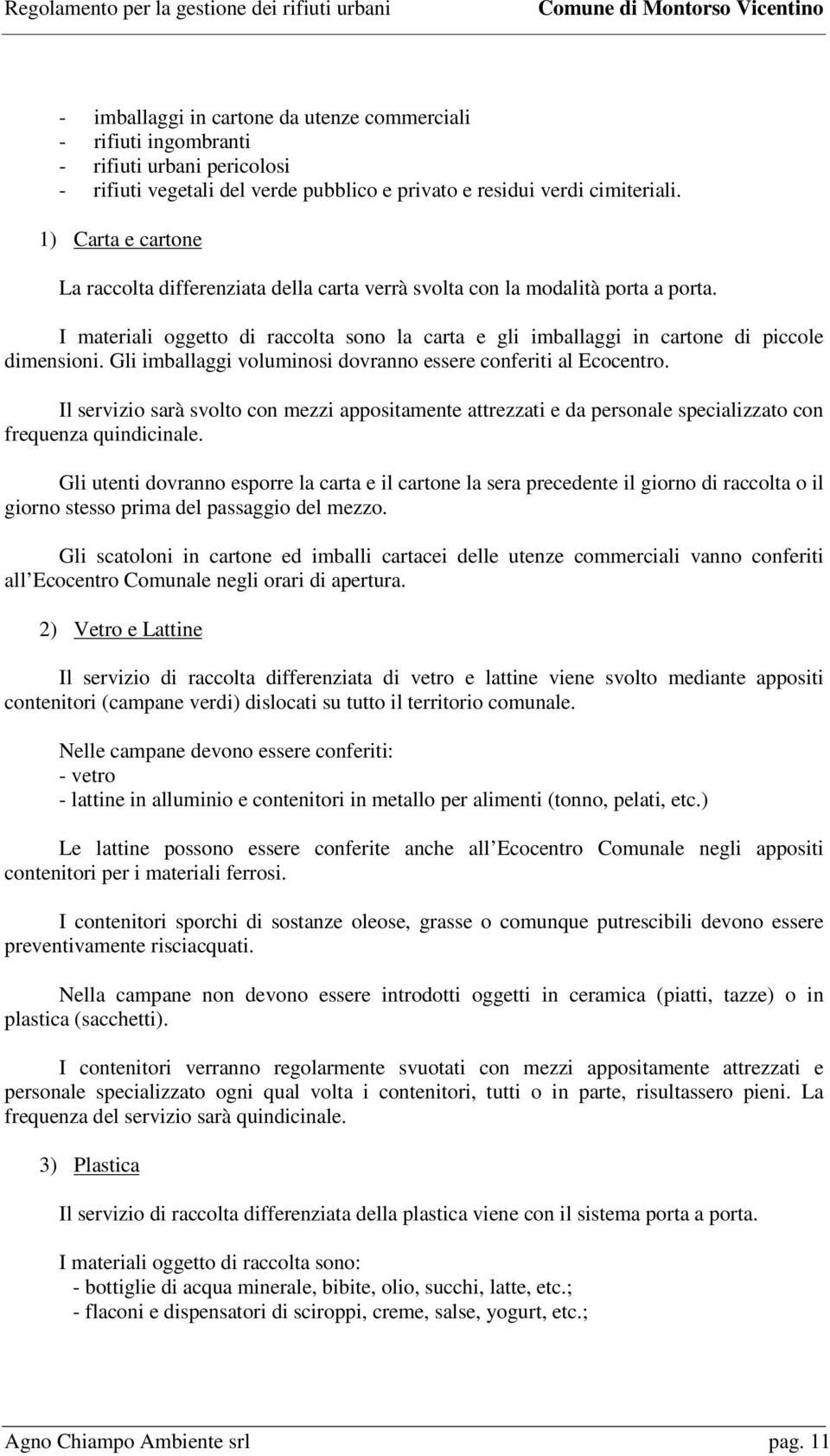 Gli imballaggi voluminosi dovranno essere conferiti al Ecocentro. Il servizio sarà svolto con mezzi appositamente attrezzati e da personale specializzato con frequenza quindicinale.