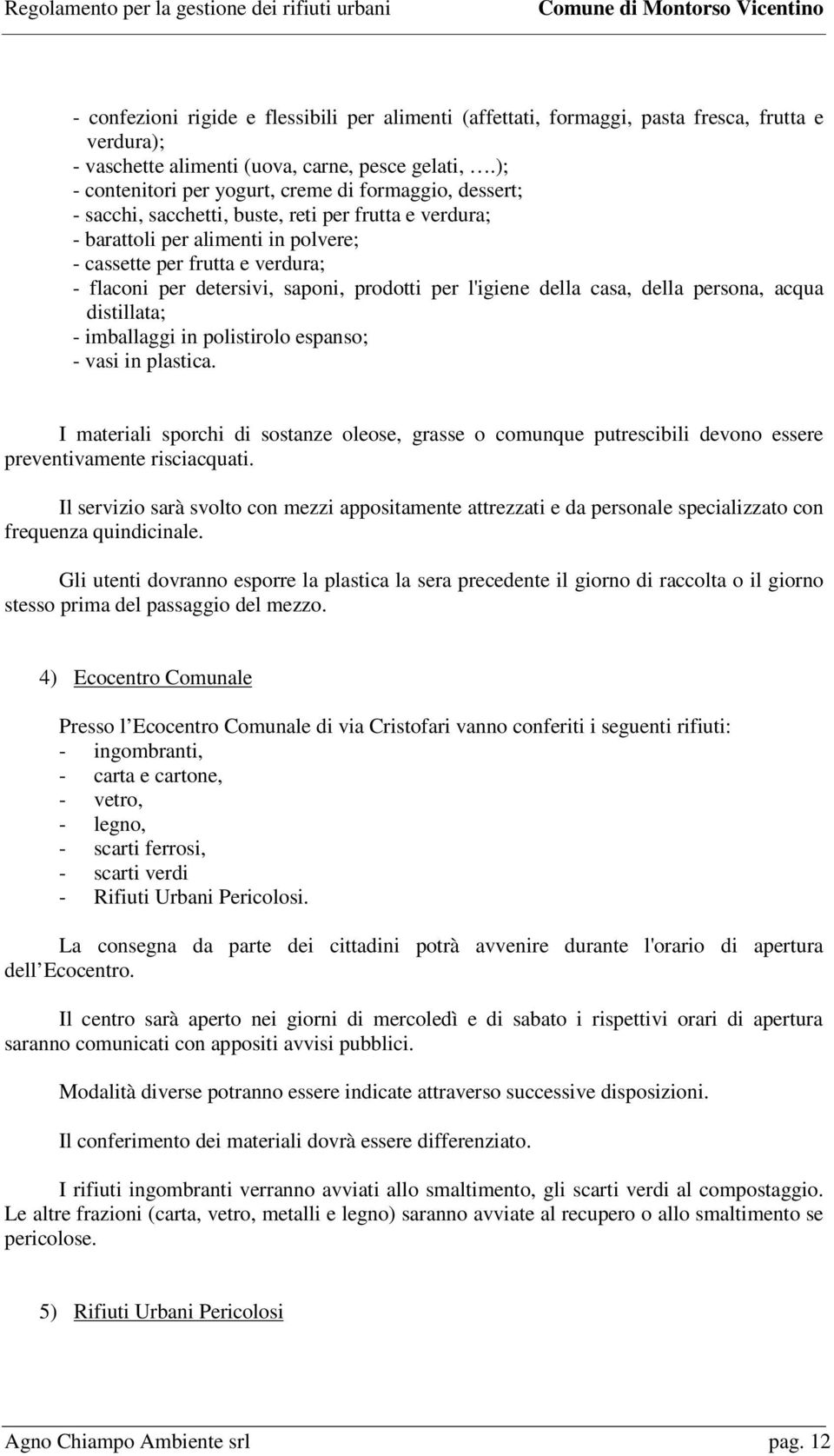 detersivi, saponi, prodotti per l'igiene della casa, della persona, acqua distillata; - imballaggi in polistirolo espanso; - vasi in plastica.