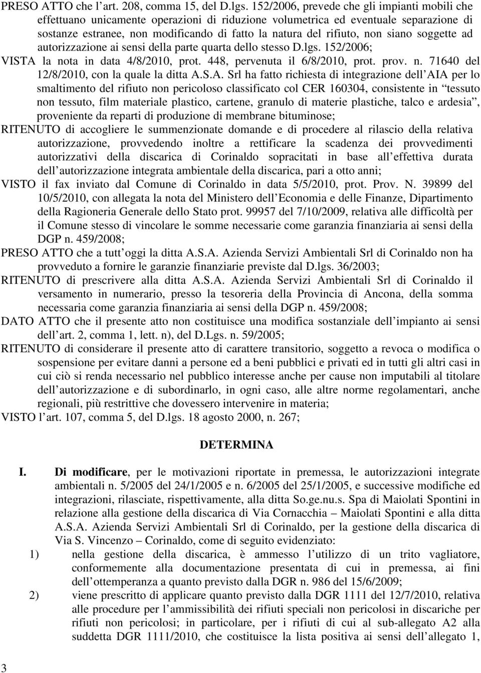 non siano soggette ad autorizzazione ai sensi della parte quarta dello stesso D.lgs. 152/2006; VISTA la nota in data 4/8/2010, prot. 448, pervenuta il 6/8/2010, prot. prov. n. 71640 del 12/8/2010, con la quale la ditta A.