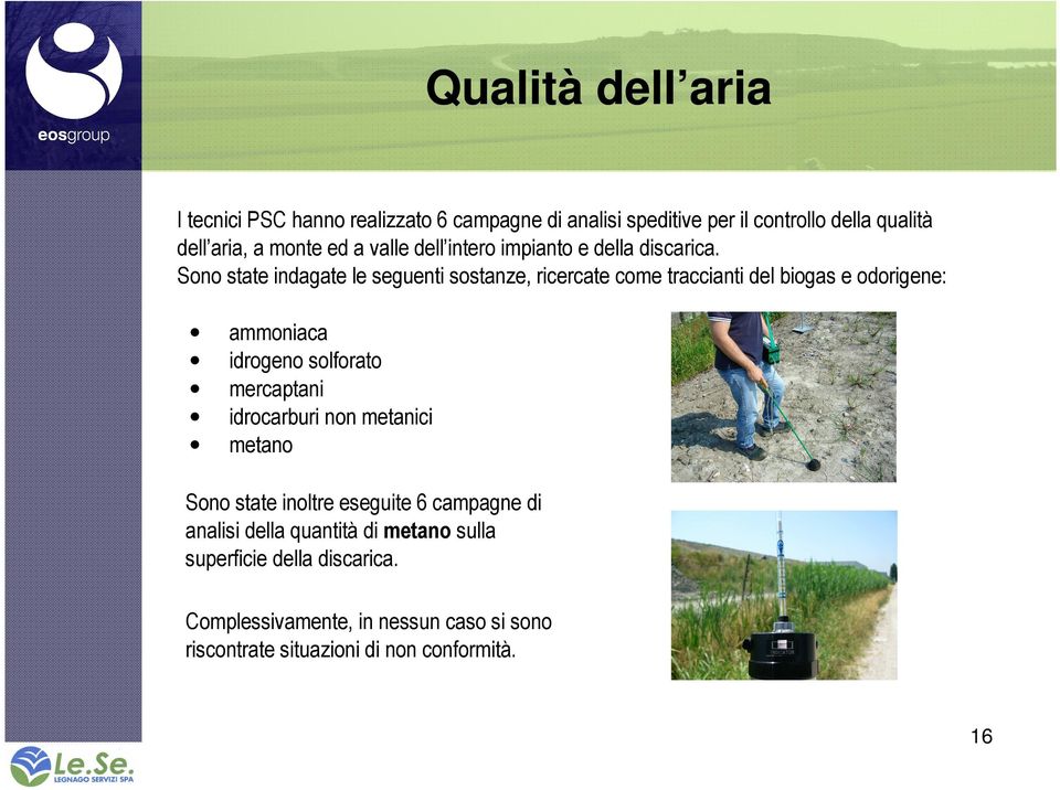 Sono state indagate le seguenti sostanze, ricercate come traccianti del biogas e odorigene: ammoniaca idrogeno solforato mercaptani