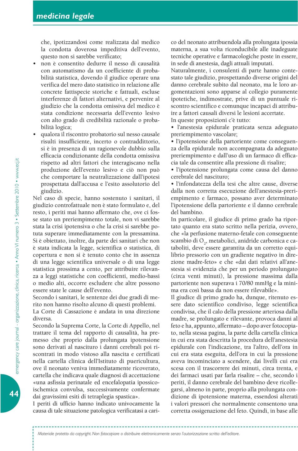 alternativi, e pervenire al giudizio che la condotta omissiva del medico è stata condizione necessaria dell evento lesivo con alto grado di credibilità razionale o probabilità logica; qualora il